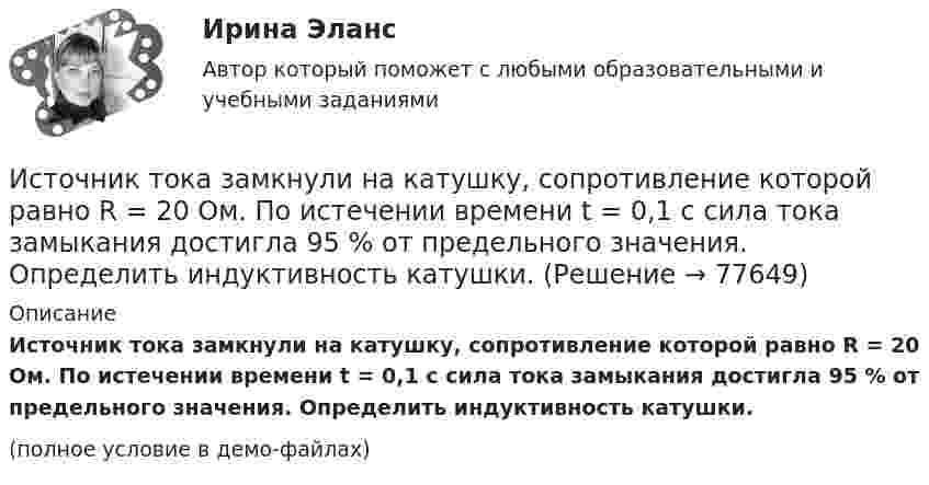     
            Описание
            Источник тока замкнули на катушку, сопротивление которой равно R = 20 Ом. По истечении времени t = 0,1 с сила тока замыкания достигла 95 % от предельного значения. Определить индуктивность катушки.(полное условие в демо-файлах)   
            
            
            Источник тока замкнули на катушку с индуктивностью L = 0,4 Гн. Определить сопротивление R катушки, если сила тока I в катушке достигает 20 % её максимального значения за время Dt = 0,1 с после замыкания.Источник тока замкнули на катушку, сопротивление которой равно R = 20 Ом. По истечении времени t = 0,1 с сила тока замыкания достигла 95 % от предельного значения. Определить индуктивность катушки.Источник тока замкнули на катушку сопротивлением R = 10 Oм и индуктивностью L = 0,2 Гн. Через какое время сила тока в цепи достигнет 50 % максимального значения?Источник тока замкнули на катушку сопротивлением R = 10 Oм и индуктивностью L = 200 мГн. Через какое время сила тока в цепи достигнет половины своего предельного значения?Источник тока замкнули на катушку сопротивлением R = 10 Ом и индуктивностью L = 0,2 Гн. Через какое время сила тока в цепи достигнет 50% максимального значения?Источник тока замкнули на катушку сопротивлением r = 200 Ом. По истечении времени t = 0,1 с сила тока замыкания достигла 0,95 предельного значения. Определить индуктивность катушки.Источник тока замкнули на катушку сопротивлением R = 20 Ом. Через время t = 0,1 с тока I в катушке достигла 0,95 предельного значения. Определить индуктивность L катушки.Источник монохроматического света с длиной волны λ0 движется по направлению к наблюдателю. Определите скорость движения V источника, если приёмник наблюдателя зафиксировал длину волны λ.Источником инфляции может быть:Источником информации для заполнения третьего раздела баланса являются бухгалтерские счета …Источником информации может бытьИсточником предпринимательского права является ...Источником финансирования прироста оборотных средств служит излишек  собственных … Источником ЭМП частотой 100 ГГц является антенна. Допустимая энергетическая нагрузка на человека составляет 2 Вт∙ч/м2. Нарабочем месте оператора плотность потока энергии составляет 4 Вт/м2. Определите допустимое время нахождения оператора на рабочем 