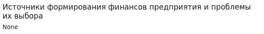 Источники формирования финансов предприятия и проблемы их выбора. 6