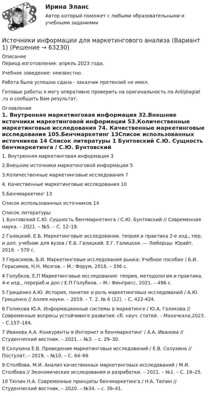      
            Описание
            Период изготовления: апрель 2023 года. Учебное заведение: неизвестно.Работа была успешно сдана - заказчик претензий не имел.Готовые работы я могу оперативно проверить на оригинальность по Antiplagiat .ru и сообщить Вам результат. 
            Оглавление
            1. Внутренняя маркетинговая информация 32.Внешние источники маркетинговой информации 53.Количественные маркетинговые исследования 74. Качественные маркетинговые исследования 105.Бенчмаркетинг 13Список использованных источников 14 
            Список литературы
            1 Бунтовский С.Ю. Сущность бенчмаркетинга / С.Ю. Бунтовский // Современная наука. – 2021. – №5. – С. 12–19.2 Галицкий, Е.Б. Маркетинговые исследования. теория и практика 2-е изд., пер. и доп. учебник для вузов / Е.Б. Галицкий, Е.Г. Галицкая. — Люберцы: Юрайт, 2019. – 570 c.3 Герасимов, Б.И. Маркетинговые исследования рынка: Учебное пособие / Б.И. Герасимов, Н.Н. Мозгов. – М.: Форум, 2018. – 336 c.4 Голубков, Е.П Маркетинговые исследования: теория, методология и практика. 4-е изд., перераб.и доп / Е.П Голубков. – М.: Финпресс, 2021. – 496 c.5 Грищенко А.Ю. История, понятие и роль маркетинговых исследований / А.Ю. Грищенко // Аллея науки. – 2019. – Т. 2. № 6 (22). – С. 422-424.6 Голикова Ю.А. Информационные системы в маркетинге / Ю.А. Голикова // Современные вопросы устойчивого развития: сб. науч. статей. – Махачкала,2023. – С.157–164.7 Иванова А.А. Конкуренты в Интернет и бенчмаркетинг / А.А. Иванова // Студенческий вестник. – 2021. – №3. – с. 29–30.8 Солухина Е.В. Проведение маркетинговых исследований / Е.В. Солухина // Постулат. – 2019. – №10. – С. 64–669 Столбова, М.И. Анализ качественных маркетинговых исследований / М.И. Столбова // Экономические исследования и разработки. – 2021. – №1. – С. 19–25.10 Тюпин Н.А. Современные принципы бенчмаркетинга / Н.А. Тюпин // Студенческий вестник. – 2020. – №34. – с. 39–41. 
            
            
            Источники инфляции и методы ее регулирования в современной экономикеИсточники информации для маркетингового анализа (Вариант 1)Источники и приемники данных для импорта и экспорта в корпоративных информационных системах (КИС) - это ...Источники и приемники данных для импорта и экспорта в корпоративных информационных системах (КИС) - это ...Источники международного права по юридической силе включают в себя следующую логическую последовательность:Источники муниципального праваИсточники питания для сварки (Итоговый тест с ответами) 100%История экономических учений (тест с ответами) 20 вопросов 77,5%История экономических учений. Экономическая теория предложения: представители, основные положения теории, эффект Лаффера. История языка и введение в специальную филологию ММУ 2023г.Источниками международного уголовного права являются... (выберите три варианта ответа)Источниками наиболее дешевой электроэнергии в настоящее время являются ...Источниками формирования имущества фирмы называют … фирмыИсточник волны совершает в упругой среде колебания по закону: x = 2cos(5пt), м. Определить смещение точки среды через 1 секунду после начала колебаний в точке, отстоящей на расстоянии 2 м от источника. Скорость распространения волны равна 2 м/с. 