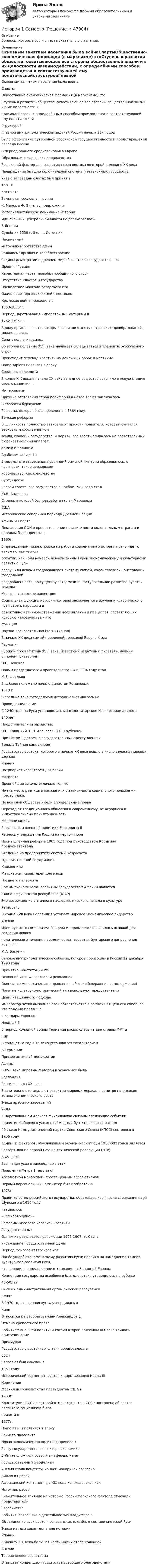     
            Описание
            Вопросы, которые были в тесте указаны в оглавлении. 
            Оглавление
            Основным занятием населения была войнаСпартыОбщественно-экономическая формация (в марксизме) этоСтупень в развитии общества, охватывающее все стороны общественной жизни и в их целостности ивзаимодействии, с определённым способом производства и соответствующей ему политическойструктуройГлавной внутриполитической задачей России начала 90х годовБыло оформление суверенной российской государственности и предотвращения распада РоссииВ период раннего средневековья в ЕвропеОбразовались варварские королевстваРешающий фактор для развития стран востока во второй половине XX векаПревращение бывший колониальной системы независимых государствУказ о заповедных летах был принят в1581 г.Каста этоЗамкнутая сословная группаК. Маркс и Ф. Энгельс предложилиМатериалистическое понимание историиИди сильный центральной власти не реализоваласьВ ЯпонииСудебник 1550 г. Это …. ИсточникПисьменныйИсточником богатства АфинЯвлялись торговля и кораблестроениеРодины демократии в древнем мире было такое государство, какДревняя ГрецияХарактерная черта первобытнообщинного строяОтсутствие классов и государстваПоследствие монголо-татарского игаОживление торговых связей с востокомКрымская война проходила в1853-1856гг.Период царствования императрицы Екатерины II1762-1796 гг.В ряду органов власти, которые возникли в эпоху петровских преобразований, можно назватьСенат; коллегии; синодВо второй половине XVIII века начинает складываться в элементы буржуазного строяПроисходит перевод крестьян на денежный оброк и месячинуHomo sapiens появился в эпохуСреднего палеолитаВ конце XIX века-в начале XX века западное общество вступило в новую стадию своего развития…ИмпериализмПричина отставания стран периферии в новое время заключаласьВ слабости буржуазииРеформа, которая была проведена в 1864 годуЗемская реформаВ … личность полностью зависела от прихоти правителя, который считался верховным собственникомземли, главой и государство, и церкви, его власть опиралась на разветвлённый бюрократический аппарат,армию и полициюАрабском халифатеВ результате завоевания провинций римской империи образовалось, в частности, такое варварскоекоролевство, как королевствоБургундскоеГлавой советского государства в ноябре 1982 года сталЮ.В. АндроповСтрана, в которой был разработан план МаршаллаСШАИсторические соперники периода Древней Греции…Афины и СпартаДекларация ООН о предоставлении независимости колониальным странам и народам была принята в1960г.В приведённом ниже отрывки из работы современного историка речь идёт о таком историческомсобытии, как «они нанесли невосполнимый урон экономическому и культурному развитию Руси,разрушили веками создававшуюся систему связей, содействовали консервации феодальнойраздробленности, по существу затормозили поступательное развитие русских земель»Монголо-татарское нашествиеСоциальная функция истории, которая заключается в изучении исторического пути стран, народов и вобъективно истинном отражении всех явлений и процессов, составляющих историю человечества – этофункцияНаучно-познавательная (когнитивная)В начале XX века самый передовой державой Европы былаГерманияРусский просветитель XVIII века, известный издатель и писатель, давний оппонент ЕкатериныН.П. НовиковНовым председателем правительства РФ в 2004 году сталМ.Е. ФрадковВ … было положено начало династии Романовых1613 гВ средние века методология истории основывалась наПровиденциализмеС 1240 года на Руси установилась монголо-татарское Иго, которое длилось240 летПредставители евразийства:П.Н. Савицкий, Н.Н. Алексеев, Н.С. ТрубецкойПри Петре 1 делами о государственных преступленияхВедала Тайная канцелярияГосударство востока, которого в начале XX века вошло в число великих мировых державЯпонияПатриархат характерен для эпохиМезолитаДревнейшие законы отличало то, чтоИмела место разница в наказаниях в зависимости социального положения преступника;Не все слои общества имели определённые праваПереход от традиционного общества к современному, от аграрного к индустриальному принято называтьМодернизациейРезультатом внешней политики Екатерины IIЯвилось утверждение России на чёрном мореПромышленная реформа 1965 года под руководством Косыгина предусматривалаВведение на предприятиях системы хозрасчётаОдно из течений РеформацииКальвинизмМатриархат характерен для эпохиПозднего палеолитаСамым экономически развитым государством Африки являетсяЮжно-африканская республика (ЮАР)Это возрождение античного наследия, мирского начала в культуреРенессансВ конце XVII века Голландия уступает мировое экономическое лидерствоАнглииИдеи русского социализма Герцена и Чернышевского явились основой для создания новогополитического течения народничества, теоретик бунтарского направления которогоМ.А. БакунинВажное внутриполитическое событие, которое произошло в России 12 декабря 1993 годаПринятие Конституции РФОсновной итог Февральской революцииОкончание монархического правления в России (свержение самодержавия)Понятие культурно-исторический тип используют представителиЦивилизационного подходаИмператор чётко выполнял свои обязательства в рамках Священного союза, за что получил прозвище«жандарм Европы»Николай 1В период холодной войны Германия раскололась на две страны ФРГ иГДРВ тридцатые годы XX века установился тоталитаризмВ ГерманииПример античной демократииАфиныВ XVII веке мировым лидером в экономике былаГолландияРоссия начала XX векаЗначительно отставала от развитых мировых держав, несмотря на высокие темпы экономического ростаЭпоха арабских завоеваний7-8ввС царствованием Алексея Михайловича связаны следующие события:принятие Соборного уложения/ медный бунт/ церковный раскол20 съезд Коммунистической партии Советского Союза (КПСС) состоялся в1956 годуодним из факторов, обусловившим экономическим бум 1950-60х годов являетсяРазвёртывание первой научно-технической революции (НТР)В XVI векеБыл издан указ о заповедных летахПравление Петра 1 называютАбсолютной монархией; просвещённым абсолютизмомПервый персональный компьютер был изобретён в1973гПравительство российского государства, образовавшиеся после свержения царя Шуйского в 1610 годуназывалось«Семибоярщиной»Реформы Киселёва касались крестьянГосударственныхОдним из результатов революции 1905-1907 гг. СталаУчреждение Государственной думыПериод монголо-татарского игаНанёс ущерб экономическому развитию Руси; повлиял на замедление темпов культурного развития Руси,что породило определенное отставание от Западной ЕвропыКонцепция государства всеобщего благоденствия утвердилось на рубеже40-50х гг.Высший административный орган римской республикиСенатВ 1970 годах военная хунта утвердилась вЧилиОтносится к преобразованиям Александра 1Отмена крепостного праваСобытием внешней политики России второй половины XIX века явилось присоединениеПриамурьяГосударство у восточных славян образовалось в882 г.Евросоюз был основан в1957 годуИсторический термин относится к царствованию Ивана IIIКормленияФранклин Рузвельт стал президентом США в1933гКонституция СССР в которой отмечалось что в СССР построено общество развитого социализма былапринята в1977г.Homo habilis появился в эпохуРаннего палеолитаНовая экономическая политика привела кРосту государственного сектора экономикиВ Китае сложился особый тип феодализмаГосударственный феодализмАнглия стала конституционной монархией согласноБиллю о правахАфриканский континент до XIX века использовался какИсточник рабовЗначительное влияние на историю России тюркского фактора отмечали представителиЕвразийстваСобытия, связанные с деятельностью Владимира 1Объединение всех восточнославянских племён, в составе киевской РусиЭпоха мэндзи характерна для историиЯпонииК началу XIX века большая часть Индии стала колониейАнглииТеория неоконсерватизмаОтрицает концепцию государства всеобщего благоденствия 
            
            
            История 1 Ошибки консультанта Версия для исправления слушателя 1. Психолог не представился в начале консультации и не спросил, как обращаться к клиентке. 1. Здравствуйте! Меня зовут Игорь Борисович. Как мне к вам обращаться? 2. «После Вас у меня еще два человека назначено»История 1 СеместрИстория 1 семестр (тест с ответами Колледж Синергия)История (2023г.) тест с ответами Синергия✅ История 239 вопросов СИНЕРГИЯ МТИ 2022✅ История 245 вопросов СИНЕРГИЯ МТИ 2022История 2 семестр (тест с ответами Колледж Синергия)Исторический портрет ГрибоедоваИсторический портрет КарамзинИсторический процесс милитаризации физического воспитания в Западной Европе был реализован в …Исторически сложившаяся и законодательно закрепленная система организации банковского дела в конкретной стране – это … Историю отечественного государства и права как науку интересуют прежде всего …История   История (16 тем) тест с ответами КОЛЛЕДЖ Синергия