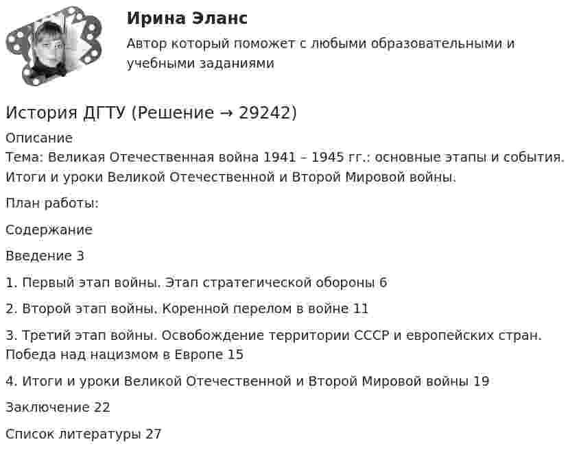      
          Описание
          Тема: Великая Отечественная война 1941 – 1945 гг.: основные этапы и события. Итоги и уроки Великой Отечественной и Второй Мировой войны.План работы:СодержаниеВведение									         31. Первый этап войны. Этап стратегической обороны			     6 2. Второй этап войны. Коренной перелом в войне		         11 3. Третий этап войны. Освобождение территории СССР и европейских стран. Победа над нацизмом в Европе					         15 4. Итоги и уроки Великой Отечественной и Второй Мировой войны  19Заключение 								         22Список литературы							         27  
            
            
            История ДГТУИстория ДГТУИстория ДГТУИстория (Дифференцированный зачет)/Учебный тест по темам 7-9 с ответами на 100%История / ДО 2021 IIИстория документационного обеспечения управленияИстория (ДО, СпДО, ПНК, КП, ПДО)История государственного управления. ПКЗ. СИУ РАНХИГС.История государственного управления. Синергия. ✅ Ответы на ИТОГОВЫЙ ТЕСТ. На отлично!💯 История государственного управления [Тема 1-5] (ответы на тесты Синергия / МОИ / МТИ / МосАП, октябрь 2023)История государственного управления (Темы 1-5) тест с ответами Синергия/МОИ/ МТИ /МОСАПИстория государственного управления (тест с ответами Синергия)История государственного управления  тк 4История ДГТУ