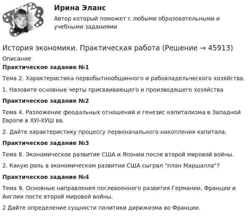      
            Описание
            Практическое задание №1Тема 2. Характеристика первобытнообщинного и рабовладельческого хозяйства.1. Назовите основные черты присваивающего и производящего хозяйстваПрактическое задание №2Тема 4. Разложение феодальных отношений и генезис капитализма в Западной Европе в ХУI-ХУШ вв.2. Дайте характеристику процессу первоначального накопления капитала.Практическое задание №3Тема 8. Экономическое развитие США и Японии после второй мировой войны.2. Какую роль в экономическом развитии США сыграл план Маршалла?Практическое задание №4Тема 9. Основные направления послевоенного развития Германии, Франции и Англии посте второй мировой войны.2 Дайте определение сущности политики дирижизма во Франции.  
            
            
            История экономики ММУ 2023г.История экономики. Практическая работаИстория экономики СибупкИстория экономики  тк 5 и тк 10История экономических ученийИстория экономических ученийИстория экономических ученийИстория экономики. 1 курс. СибупкИстория экономики (3.6 , 4.6 - Э.1.18) ТЕСТ .Тема 5.ТК - 5. Задание по темеИстория экономики (3.6 , 4.6 - Э.1.18) ТЕСТ.Тема 7. ТК- 7. Задание по темеИстория экономики (3.6 , 4.6 - Э.1.18) ТЕСТ  ►ТК - 10. Задание по темеИстория экономики ЗАДАНИЕ 1 СИБУПКИстория экономики ЗАДАНИЕ 2 СИБУПКИстория экономики/Задание 3 к теме 10/Отлично 95%