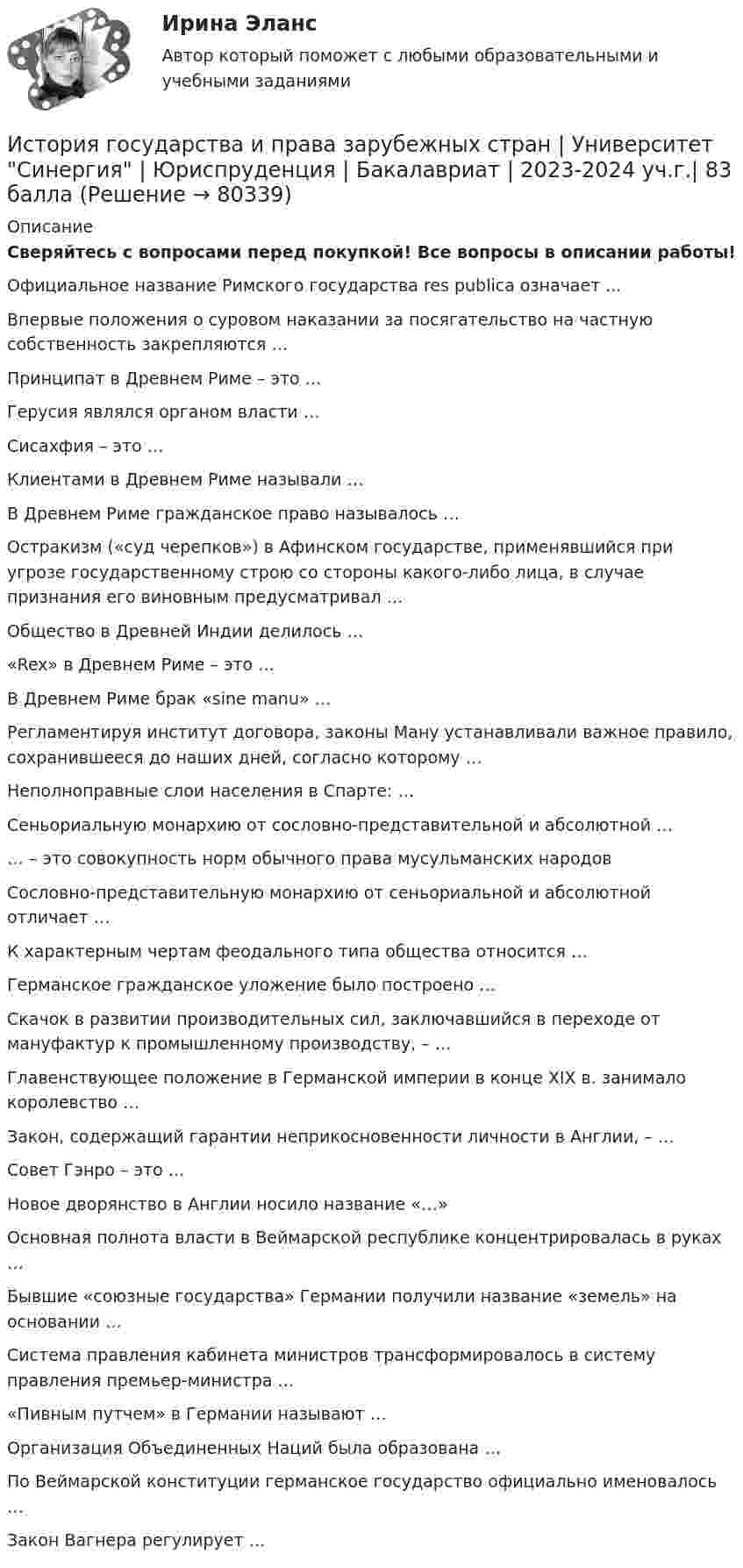      
            Описание
            Сверяйтесь с вопросами перед покупкой!   Все вопросы в описании работы! Официальное название Римского государства res publica означает ...   Впервые положения о суровом наказании за посягательство на частную собственность закрепляются …   Принципат в Древнем Риме – это …   Герусия являлся органом власти …   Сисахфия – это …   Клиентами в Древнем Риме называли …   В Древнем Риме гражданское право называлось …   Остракизм («суд черепков») в Афинском государстве, применявшийся при угрозе государственному строю со стороны какого-либо лица, в случае признания его виновным предусматривал …   Общество в Древней Индии делилось …   «Rex» в Древнем Риме – это …   В Древнем Риме брак «sine manu» …   Регламентируя институт договора, законы Ману устанавливали важное правило, сохранившееся до наших дней, согласно которому …   Неполноправные слои населения в Спарте: …   Сеньориальную монархию от сословно-представительной и абсолютной …   … – это совокупность норм обычного права мусульманских народов   Сословно-представительную монархию от сеньориальной и абсолютной отличает …   К характерным чертам феодального типа общества относится …   Германское гражданское уложение было построено …   Скачок в развитии производительных сил, заключавшийся в переходе от мануфактур к промышленному производству, – …   Главенствующее положение в Германской империи в конце XIX в. занимало королевство …   Закон, содержащий гарантии неприкосновенности личности в Англии, – …   Совет Гэнро – это …   Новое дворянство в Англии носило название «…»   Основная полнота власти в Веймарской республике концентрировалась в руках …   Бывшие «союзные государства» Германии получили название «земель» на основании …   Система правления кабинета министров трансформировалось в систему правления премьер-министра …   «Пивным путчем» в Германии называют …   Организация Объединенных Наций была образована …   По Веймарской конституции германское государство официально именовалось …   Закон Вагнера регулирует …    
            
            
            История государства и права зарубежных стран (тест с ответами Синергия/МОИ/ МТИ /МОСАП)История государства и права зарубежных стран  | Университет Синергия | Юриспруденция | Бакалавриат | 2023-2024 уч.г.| 83 баллаИстория государства и права ответы на тест Синергия История государства и права России 1История государства и права России 1История государства и права России 1. История государства и права России (1/1) - для ММУ История государства и права зарубежных стран Ответы на тест Синергия МОИ МТИИстория государства и права зарубежных стран Ответы на тесты 1-4 и Итоговое тестирование Витте МУИВИстория государства и права зарубежных стран Ответы на тесты 5-8 и Итоговое тестирование Витте МУИВИстория государства и права зарубежных стран (Письменное контрольное задание / Контрольная работа)💯 История государства и права зарубежных стран (правильные ответы на тест Синергия / МОИ / МТИ / МосАП, август 2023)История государства и права зарубежных стран Синергия. 2023История государства и права зарубежных стран. Синергия. ✅ Ответы на ИТОГОВЫЙ ТЕСТ. На отлично!