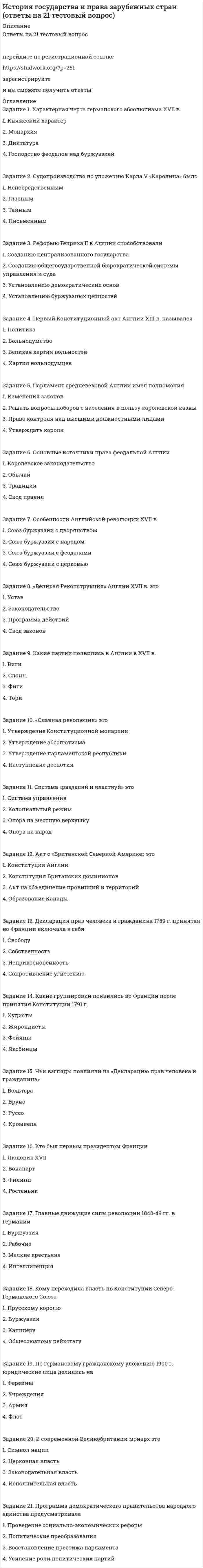     
          Описание
          Файл содержит 44 вопроса с ответами (выделены цветом). Решение на 80-83 балла. Скриншот прилагается. Дата сдачи: 2020 год.  
          Оглавление
          1. «Новый курс» Рузвельта – этопроцесс захвата общинных и крестьянских земель крупными феодаламиособенность внешней политики США, направленной на обеспечение режима наибольшего благоприятствования в отношениях с СССР в предвоенные годысовокупность административных мер, направленных на регулирование экономики и социальных отношений репарационный план для Германии в 1924г.2. Какое королевство занимало главенствующее положение в Германской империи?СаксонияБаварияПруссияВюртемберг3. Закон Вагнера в 1935 г. регулировал ...трудовые отношения и деятельность профсоюзов в СШАправа и свободы граждан СШАтрудовые отношения во Франции в XVIII в.права духовенства и светских феодалов в Германии 4. Клиентами в Древнем Риме называли…всех покупателейотпущенных на волю рабов, находящихся под покровительством бывшего рабовладельцалиц, обращавшихся к помощи профессиональных юристовлиц, выступающих с какими-либо исками в суде под покровительство5. Рабство в США было ликвидировано с принятием XIII поправки к Конституции…1885 г.1865 г. 1863 г.1862 г.6. ... имеет наибольшее практическое значение в ряду других источников мусульманского праваКоранСуннаФетваИджма 7. Династии Франкских королей...Меровинги, КаролингиТюдоры, СтюартыКапетинги, Валуа, БурбоныКаетинги, Габсбурги8. Сисахфия – это...реформа долгового права Солонаведение Периклом оплаты государственных должностейсословные и территориальные реформы Клисфеналишение Эфиальтом ареопага функций контроля за народным собранием9. В Германии Национал-социалистическая рабочая партия пришла к власти в результате …государственного переворотаназначение Гитлера на пост рейхсканцлерапобеды на парламентских выборахвоенного путча10. «Rex» в Древнем Риме – это...судьятитул первых царейстражниксборщик налогов11. Бывшие «союзные государства» Германии получили название «земель»  на основании:Веймарской конституции 1919 г.Версальского мирного договора между побежденной Германией и странами АнтантыРешений Постдамской конференции 1945 г.Конституции 1949 г.12. Герусия являлся органом власти в ... в Афинахв Спартев Вавилонев Персии13. В Древнем Риме гражданское право называлось …преторскимплебейскимквиритскимцивильным14. Годом образования Римского государства принято считать ...753 г. до P.X. 426 г. до P.X.509 г. до P.X.193 г. 15. Принципат в Древнем Риме – это ...сословиеформа монархииорган управленияорган правосудия16. По Веймарской конституции германское государство официально именовалось …Веймарской республикойГерманской республикойФедеративной республикой ГерманияГерманской империей17. Официальное название Римского государства «res publica» означает …принадлежность власти рабовладельцампринадлежность власти патрициямпринадлежность власти магистра«общее дело» – верховенство власти народа18. Высшим органом государственной власти периода якобинской диктатуры во Франции был ... Комитет общественного спасенияКомитет общественной безопасностиРеволюционный трибуналНациональный конвент19. По Законам Ману женщина может расторгнуть брак в случае...в случае длительного безвестного отсутствия мужав случае неверности мужа в случае неспособности содержать семью  20. ... – это совокупность норм обычного права мусульманских народов:АдатФетваКиясШериат21. Наиболее старой колонией Англии была …Южная Африкатерритория американских колонийИндияИрландия 22. Правовой памятник Англии, который до сего дня признается основополагающим законом, первым конституционным актом государства, – это …Великая хартия вольностей 1215 г.Кларендонская ассиза Генриха IIЗолотая Булла 1356 г.Великая ассиза Генриха II23. Остракизм («суд черепков») в Афинском государстве, применявшийся при угрозе государственному строю со стороны какого-либо лица, в случае признания его виновным предусматривал …изгнание из страны на 10 лет с конфискацией имуществаизгнание из страны на 10 лет без конфискации имуществатюремное заключениесмертную казнь24. Общество в Древнее Индии делилось ...по административно-территориальному принципупо принципу равенства всех членов обществапо принципу деления на рабов и рабовладельцевпо варно-кастовому принципу25. Закон, содержащий гарантии неприкосновенности личности в Англии, …Петиция о правеАкт об устроенииБилль о правахХабеас корпус акт26. Регламентируя институт договора, законы Ману устанавливают важное правило, сохранившееся до наших дней:не могла считаться действительной сделка, которая заключена с безумным, малолетним, одряхлевшим и пьянымдопускалось государственное вмешательство и государственное регулированиестандартная форма договора сформулирована таким образом, что условия как бы установлены закономнепременным условием всякого договора была его секретность27. Организация объединенных наций была образована в ...1949 г.1950 г.1945 г.1955 г.28. Сословно-представительную монархию от сеньориальной и абсолютной отличает …консолидация сословий (духовенства, дворянства и третьего сословия), способствующая централизации государства и возвышению королевской властисуществование особых представительных органоворганизация власти на основе вассальных отношений; ее децентрализацияпредельная централизация феодального государства, верховенство королевской власти, ликвидация сословно-представительных учреждений, создание централизованного бюрократического аппарата, постоянной армии, полиции29. Если в Древнем Вавилоне человек попал за долги в кабалу, то он …работает на заимодавца 5 лет, а на 6-й год может вернуть себе свободуработает на заимодавца 3 года, а на 4-й год может вернуть себе свободуработает на заимодавца 2 года, а на 3-й год может вернуть себе свободуостается в долговом рабстве пожизненно30. В Афинском государстве право занятия должности архонта предоставлялось …всем афинским гражданампредставителям трех первых разрядов афинских гражданпо наследствупредставителям высшего разряда (пятисотникам)31. Древневосточная деспотическая монархия характеризуется …полнотой власти наследственного обожествляемогоправителя и развитым бюрократическим аппаратомосуществлением исполнительной властиежегодно избираемыми должностными лицами – чиновникамиконтролем государственной властинебольшой изолированной территориипринадлежностью верховной власти советуиз знати32. На основе институционной системы …построен Гражданский кодек Франции 1804 г.построено «Саксонское зерцало»построена «Золотая булла»построено Германское гражданское уложение33. Впервые положения о суровом наказании за посягательство на частную собственность закрепляются …в Законах Манув Законах Драконтав Законах царя Хаммурапив Законах XII таблиц34. Если строитель продал построенный им дом, который был построен непрочно, вскоре обвалился и насмерть задавил хозяина, то по Законам Хаммурапи …строитель должен восстановить дом засвой счетон должен возместить ущерб и бытьподвергнутым телесному наказаниюстроителя должны убитьон должен восстановить дом за свой счети возместить ущерб35. Совет Гэнро – это …орган государственного управления в Японии, действующий на основании Конституции 1889 г.главный совещательный орган при французском короле, действовавший с XII по XV вв.центральный орган финансового управления в государствах Средней Азии36. Скачок в развитии производительных сил, заключавшийся в переходе от мануфактур к промышленному производству, – …модернизацияпромышленный переворотиндустриализациякапитализация37. Неполноправные слои населения в Спарте: …демиурги, геоморыавилум, мушкенумилоты, периэкипатриции, плебеи38. Термин «иммунитет» в феодальной Англии означал …дипломатическую неприкосновенностьнеприкосновенность личностираздачу лордам и церкви прав собственности на деревни и округа,находящиеся в ведении королянеприкосновенность феодалов39. Принципат в Древнем Риме – это …сословиеформа монархииорган управленияорган правосудия40. В Англии как «великая измена» …квалифицировались: убийство короля или членов его семьи, канцлера, королевского судьи; изнасилование женщин королевской династии; фальшивомонетничествоквалифицировались подделка монет и преступный сговор для совершения преступленияквалифицировались убийство слугой хозяина или его жены; убийство женой мужа; убийство духовным лицом вышестоящего прелаташпионаж в пользу враждебного государства41. Государственным строем Афин была ...МонархияВоенно-аристократическая республикаДемократическая республикаОлигархическая республика42. Система правления кабинета министров трансформировалось в систему правления премьер-министра …во Франциив Великобритании в Германиив Японии43. Германское Гражданское Уложение было построено …путем обобщения действующих на тот момент правовых обычаевпо системе прецедентного правапо пандектной системепо институционной системе44. Соотнесите исторические личности с их положением в обществе:А. Оливер КромвельВ. Карл Стюарт С. Джон ЛильбернD. Вильгельм ОранскийE. Правитель Нидерландов, призванный на английский престол («славная революция»)F. Организатор армии нового образца, впоследствии лорд-протекторG. Английский король, казненный по приговору палаты общинH. Лидер «уравнителей» 
            
            
            История государства и права зарубежных стран. Ответы на тест. Синергия.История государства и права зарубежных стран (ответы на тест Синергия / МТИ / МосАП)История государства и права зарубежных стран. СинергияИстория государства и права зарубежных стран_ СинергияИстория государства и права зарубежных стран. Синергия 1 семестрИстория государства и права зарубежных стран (Синергия, 2022 г.), 108 вопросов с ответамиИстория государства и права зарубежных стран - тест и задачиИстория 2 курс (тест с ответами Колледж Синергия)История (2 семестр) СОО НСПКИстория архитектуры и искусства (ответы Синергия)История архитектуры и строительства (тест с ответами МОИ)💯 История (все ответы на тест Синергия / МТИ / МосАП)💯 История (все ответы на тест Синергия / МТИ / МосАП, март 2022)История государства и права зарубежных стран 2022 г. Компетентностный тест (задачи)