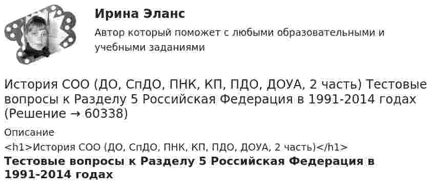     
            Описание
            <h1>История СОО (ДО, СпДО, ПНК, КП, ПДО, ДОУА, 2 часть)</h1>Тестовые вопросы к Разделу 5 Российская Федерация в 1991-2014 годах   
            
            
            История СОО (ДО, СпДО, ПНК, КП, ПДО, ДОУА, 2 часть) Тестовые вопросы к Разделу 4. Россия в XX векеИстория СОО (ДО, СпДО, ПНК, КП, ПДО, ДОУА, 2 часть) Тестовые вопросы к Разделу 5 Российская Федерация в 1991-2014 годахИстория СОО (ДО, СпДО, ПНК, КП, ПДО, ДОУА, 2 часть) Тестовые вопросы к Разделу 6 История Древнего мира и Средних вековИстория СОО (ДО, СпДО, ПНК, КП, ПДО, ДОУА, 2 часть) Тестовые вопросы к Разделу 7 Новая и Новейшая историяИстория СОО НСПК Тестовые вопросы к разделу 5История СОО НСПК Тестовые вопросы к разделу 6История СОО НСПК Тестовые вопросы к разделу 7История СОО (ДО, СпДО, ПНК, КП, ПДО, ДОУА, 1 часть) Итоговое тестированиеИстория СОО (ДО, СпДО, ПНК, КП, ПДО, ДОУА, 1 часть) Практическое занятие 1. Задания 1-4,6-10История СОО (ДО, СпДО, ПНК, КП, ПДО, ДОУА, 1 часть) Практическое занятие 1. Задания 1-4, 6-10 (96%)История СОО (ДО, СпДО, ПНК, КП, ПДО, ДОУА, 2 часть) Комплексное заданиеИстория СОО (ДО, СпДО, ПНК, КП, ПДО, ДОУА, 2 часть) НСПК Комплексное заданиеИстория СОО (ДО, СпДО, ПНК, КП, ПДО, ДОУА, 2 часть) Практическое занятие 2. Задания 1-10История СОО (ДО, СпДО, ПНК, КП, ПДО, ДОУА, 2 часть) Практическое занятие 2. Задания 1-10 НСПК