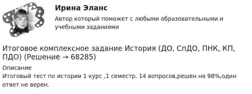      
            Описание
            Итоговый тест по истории 1 курс ,1 семестр. 14 вопросов,решен на 98%,один ответ не верен.   
            
            
            ИТОГОВОЕ ЗАДАНИЕ Экономика труда (3.6 - Э.2.21) ОЗФ СИБУПКИтоговое комплексное задание История (ДО, СпДО, ПНК, КП, ПДО)Итоговое практическое задание на выполнение трудовых функцийИтоговое практическое задание по ПСОИтоговое тестирование 512ч Проектирование и строительство объектов нефтяной и газовой промышленностиИтоговое тестирование. Государственная и муниципальная служба (ДОУА, 1 часть). НСПКИтоговое тестирование. Дополнительное образование детей: история и современность (ПДО, 1 часть)Итоговое задание по ЭКОНОМИКЕ ТРУДА, СИБУПК, 2 курс.Итоговое задание по ЭКОНОМИКЕ ТРУДА, СИБУПК, 2 курс.Итоговое задание по ЭКОНОМИКЕ ТРУДА, СИБУПК, 2 курс.ИТОГОВОЕ ЗАДАНИЕ по ЭКОНОМИКЕ ТРУДА, СИБУПК, 2 курс.Итоговое задание/Статистика/Задача 1,2Итоговое задание теория вероятностейИтоговое задание технология социальной работы
