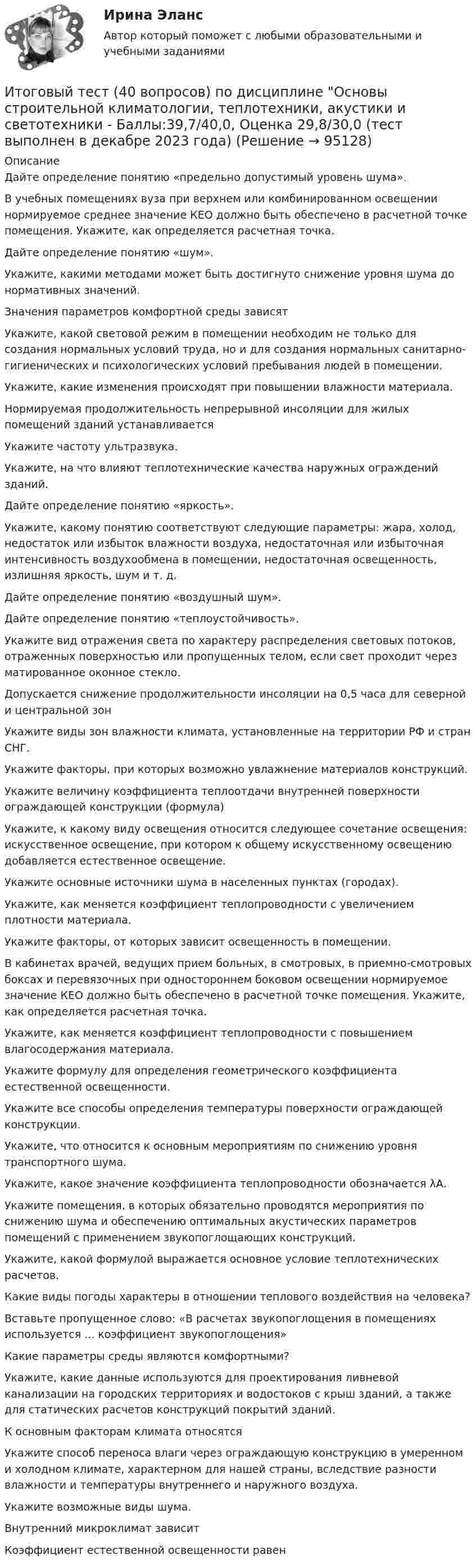     
            Описание
            Дайте определение понятию «предельно допустимый уровень шума».В учебных помещениях вуза при верхнем или комбинированном освещении нормируемое среднее значение КЕО должно быть обеспечено в расчетной точке помещения. Укажите, как определяется расчетная точка.Дайте определение понятию «шум».Укажите, какими методами может быть достигнуто снижение уровня шума до нормативных значений.Значения параметров комфортной среды зависятУкажите, какой световой режим в помещении необходим не только для создания нормальных условий труда, но и для создания нормальных санитарно-гигиенических и психологических условий пребывания людей в помещении.Укажите, какие изменения происходят при повышении влажности материала.Нормируемая продолжительность непрерывной инсоляции для жилых помещений зданий устанавливаетсяУкажите частоту ультразвука.Укажите, на что влияют теплотехнические качества наружных ограждений зданий.Дайте определение понятию «яркость».Укажите, какому понятию соответствуют следующие параметры: жара, холод, недостаток или избыток влажности воздуха, недостаточная или избыточная интенсивность воздухообмена в помещении, недостаточная освещенность, излишняя яркость, шум и т. д.Дайте определение понятию «воздушный шум».Дайте определение понятию «теплоустойчивость».Укажите вид отражения света по характеру распределения световых потоков, отраженных поверхностью или пропущенных телом, если свет проходит через матированное оконное стекло.Допускается снижение продолжительности инсоляции на 0,5 часа для северной и центральной зонУкажите виды зон влажности климата, установленные на территории РФ и стран СНГ. Укажите факторы, при которых возможно увлажнение материалов конструкций.Укажите величину коэффициента теплоотдачи внутренней поверхности ограждающей конструкции (формула)Укажите, к какому виду освещения относится следующее сочетание освещения: искусственное освещение, при котором к общему искусственному освещению добавляется естественное освещение.Укажите основные источники шума в населенных пунктах (городах).Укажите, как меняется коэффициент теплопроводности с увеличением плотности материала.Укажите факторы, от которых зависит освещенность в помещении.В кабинетах врачей, ведущих прием больных, в смотровых, в приемно-смотровых боксах и перевязочных при одностороннем боковом освещении нормируемое значение КЕО должно быть обеспечено в расчетной точке помещения. Укажите, как определяется расчетная точка.Укажите, как меняется коэффициент теплопроводности с повышением влагосодержания материала.Укажите формулу для определения геометрического коэффициента естественной освещенности.Укажите все способы определения температуры поверхности ограждающей конструкции.Укажите, что относится к основным мероприятиям по снижению уровня транспортного шума.Укажите, какое значение коэффициента теплопроводности обозначается λА.Укажите помещения, в которых обязательно проводятся мероприятия по снижению шума и обеспечению оптимальных акустических параметров помещений с применением звукопоглощающих конструкций.Укажите, какой формулой выражается основное условие теплотехнических расчетов.Какие виды погоды характеры в отношении теплового воздействия на человека?Вставьте пропущенное слово: «В расчетах звукопоглощения в помещениях используется ... коэффициент звукопоглощения»Какие параметры среды являются комфортными?Укажите, какие данные используются для проектирования ливневой канализации на городских территориях и водостоков с крыш зданий, а также для статических расчетов конструкций покрытий зданий.К основным факторам климата относятсяУкажите способ переноса влаги через ограждающую конструкцию в умеренном и холодном климате, характерном для нашей страны, вследствие разности влажности и температуры внутреннего и наружного воздуха.Укажите возможные виды шума.Внутренний микроклимат зависитКоэффициент естественной освещенности равен   
            
            
            Итоговый тест (40 вопросов) по дисциплине Геодезия 1 - Баллы:40,0/40,0, Оценка 30,0/30,0 (тест выполнен в январе 2024 года)Итоговый тест (40 вопросов) по дисциплине Основы строительной климатологии, теплотехники, акустики и светотехники - Баллы:39,7/40,0, Оценка 29,8/30,0 (тест выполнен в декабре 2023 года)Итоговый тест (40 вопросов) по дисциплине Средства программной разработки - Баллы:28,0/40,0, Оценка 21,0/30,0 (тест выполнен в январе 2024 года)Итоговый тест (40 вопросов) по дисциплине Средства программной разработки - Баллы:31,0/40,0, Оценка 23,3/30,0 (тест выполнен в январе 2024 года)ИТОГОВЫЙ ТЕСТ (431 вопрос) Строительные материалы ТГУ РосдистантИтоговый тест_ Академический английский язык 1Итоговый тест_Академический английский язык 2ИТОГОВЫЙ ПРОЕКТ «Страховая защита предприятия»Итоговый, Теоретическая механика 2, Росдистантитоговый тест Итоговый тест Итоговый тест 100%Итоговый тест (20 вопросов) по дисциплине Механика жидкости и газа - Баллы:30,3/40,0, Оценка 22,7/30,0 (тест выполнен в декабре 2023 года)Итоговый тест (2 попытки), Электрические станции и подстанции, Росдистант