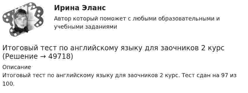     
            Описание
            Итоговый тест по английскому языку для заочников 2 курс. Тест сдан на 97 из 100.  
            
            
            Итоговый тест по английскому языку (4 сем) ОСЭК Итоговый тест по английскому языку для заочников 2 курсИтоговый тест по английскому языку (СибУПК) 20 вопросов с ответамиИТОГОВЫЙ ТЕСТ ПО ДИСЦИПЛИНЕ «АНГЛИЙСКИЙ ЯЗЫК» ФЭКИТОГОВЫЙ ТЕСТ ПО ДИСЦИПЛИНЕ «ДОКУМЕНТАЦИОННОЕ ОБЕСПЕЧЕНИЕ УПРАВЛЕНИЯИтоговый тест по дисциплине Информационные технологии в профессиональной деятельности (3.6 , 4.6 - ПП.2.21)Итоговый тест по дисциплине: Лингводидактика.ИТОГОВЫЙ ТЕСТ (Общая психология 2)Итоговый тест Организационное поведение на 96%  СПбУТУиЭИТОГОВЫЙ ТЕСТ Организация и нормативно-правовые основы архивного дела (ДОУА, 1 часть)Итоговый тест. Основы психологической службы. Росдистант.Итоговый тест Основы строительной климатологии, теплотехники, акустики и светотехники РОСДИСТАНТИтоговый тест (ответы) Предпринимательская деятельность 40 вопросов 82%ИТОГОВЫЙ ТЕСТ ответы Статистические методы в управлении. Синергия. 