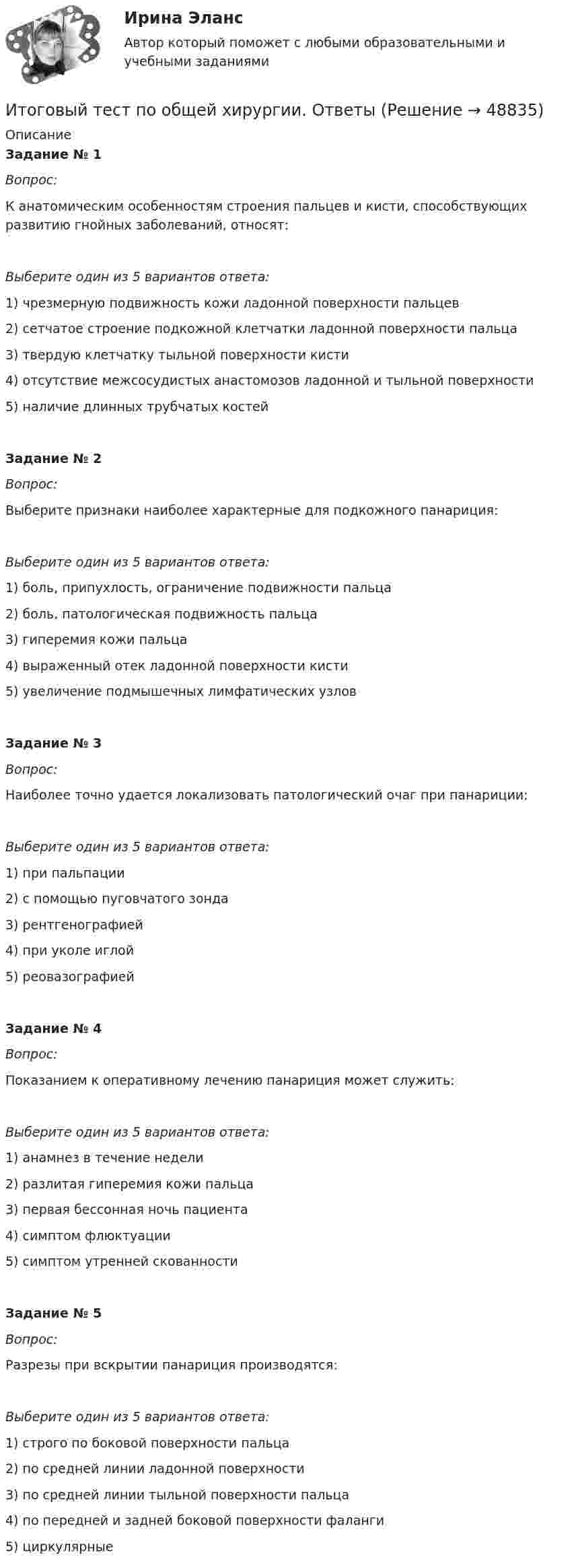      
            Описание
            Задание № 1Вопрос:К анатомическим особенностям строения пальцев и кисти, способствующих развитию гнойных заболеваний, относят: Выберите один из 5 вариантов ответа:1) чрезмерную подвижность кожи ладонной поверхности пальцев2) сетчатое строение подкожной клетчатки ладонной поверхности пальца3) твердую клетчатку тыльной поверхности кисти4) отсутствие межсосудистых анастомозов ладонной и тыльной поверхности5) наличие длинных трубчатых костейЗадание № 2Вопрос:Выберите признаки наиболее характерные для подкожного панариция: Выберите один из 5 вариантов ответа:1) боль, припухлость, ограничение подвижности пальца2) боль, патологическая подвижность пальца3) гиперемия кожи пальца4) выраженный отек ладонной поверхности кисти5) увеличение подмышечных лимфатических узловЗадание № 3Вопрос:Наиболее точно удается локализовать патологический очаг при панариции: Выберите один из 5 вариантов ответа:1) при пальпации2) с помощью пуговчатого зонда3) рентгенографией4) при уколе иглой5) реовазографиейЗадание № 4Вопрос:Показанием к оперативному лечению панариция может служить: Выберите один из 5 вариантов ответа:1) анамнез в течение недели2) разлитая гиперемия кожи пальца3) первая бессонная ночь пациента4) симптом флюктуации5) симптом утренней скованностиЗадание № 5Вопрос:Разрезы при вскрытии панариция производятся: Выберите один из 5 вариантов ответа:1) строго по боковой поверхности пальца2) по средней линии ладонной поверхности3) по средней линии тыльной поверхности пальца4) по передней и задней боковой поверхности фаланги5) циркулярные  
            
            
            Итоговый тест по международному правуИтоговый тест по общей хирургии. ОтветыИтоговый тест по Основы научных исследований на рынке гостиничных услуг (НИ в ГД) (СибУПК) 30 вопросов с ответамиИтоговый тест по предмету Анализ и аудит ВЭДИтоговый тест по предмету Комплексный экономический анализ хозяйственной деятельностиИтоговый тест по предмету Русский язык и культура речиИтоговый тест по предмету Управленческий анализ в отраслях 100%Итоговый тест по информатике и ИТ (СибУПК) 25 вопросов с ответами (Отлично)Итоговый тест по Истории 1 курс Итоговый тест по истории (СибУПК) 30 вопросов с ответами (Отлично)Итоговый тест по истории экономикиИтоговый тест по криминалистикеИТОГОВЫЙ ТЕСТ ПО КУРСУ ДЕЛОВЫЕ КАМУНИКАЦИИИтоговый тест по курсу Основы противодействия коррупции (с ответами) 95%