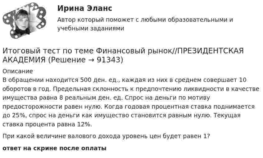      
            Описание
            В обращении находится 500 ден. ед., каждая из них в среднем совершает 10 оборотов в год. Предельная склонность к предпочтению ликвидности в качестве имущества равна 8 реальным ден. ед. Спрос на деньги по мотиву предосторожности равен нулю. Когда годовая процентная ставка поднимается до 25%, спрос на деньги как имущество становится равным нулю. Текущая ставка процента равна 12%.При какой величине валового дохода уровень цен будет равен 1?ответ на скрине после оплаты   
            
            
            Итоговый тест по теме Финансовый рынок//ПРЕЗИДЕНТСКАЯ АКАДЕМИЯИтоговый тест по теме Финансовый рынок//ПРЕЗИДЕНТСКАЯ АКАДЕМИЯИтоговый тест по теме Финансовый рынок//ПРЕЗИДЕНТСКАЯ АКАДЕМИЯИтоговый тест по теме Финансовый рынок//ПРЕЗИДЕНТСКАЯ АКАДЕМИЯИтоговый тест по теме Финансовый рынок//ПРЕЗИДЕНТСКАЯ АКАДЕМИЯИтоговый тест по теме Финансовый рынок//ПРЕЗИДЕНТСКАЯ АКАДЕМИЯИтоговый тест по теме Финансовый рынок//ПРЕЗИДЕНТСКАЯ АКАДЕМИЯИтоговый тест по Создание стилизованных объектов Синергия Декабрь 2023Итоговый тест по социологии (СибУПК) 24 вопроса с ответамиИтоговый тест по теме Финансовый рынок//ПРЕЗИДЕНТСКАЯ АКАДЕМИЯИтоговый тест по теме Финансовый рынок//ПРЕЗИДЕНТСКАЯ АКАДЕМИЯИтоговый тест по теме Финансовый рынок//ПРЕЗИДЕНТСКАЯ АКАДЕМИЯИтоговый тест по теме Финансовый рынок//ПРЕЗИДЕНТСКАЯ АКАДЕМИЯИтоговый тест по теме Финансовый рынок//ПРЕЗИДЕНТСКАЯ АКАДЕМИЯ