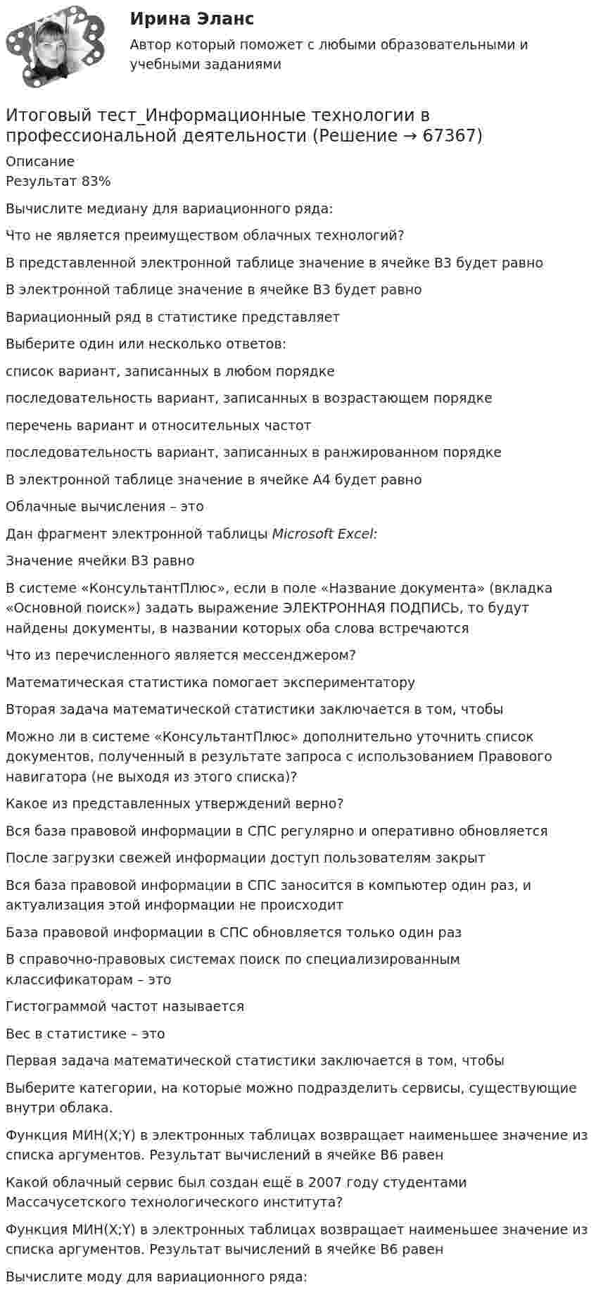      
            Описание
            Результат 83%Вычислите медиану для вариационного ряда:Что не является преимуществом облачных технологий?В представленной электронной таблице значение в ячейке В3 будет равноВ электронной таблице значение в ячейке В3 будет равноВариационный ряд в статистике представляетВыберите один или несколько ответов:список вариант, записанных в любом порядкепоследовательность вариант, записанных в возрастающем порядкеперечень вариант и относительных частотпоследовательность вариант, записанных в ранжированном порядкеВ электронной таблице значение в ячейке A4 будет равноОблачные вычисления – этоДан фрагмент электронной таблицы Microsoft Excel:Значение ячейки В3 равноВ системе «КонсультантПлюс», если в поле «Название документа» (вкладка «Основной поиск») задать выражение ЭЛЕКТРОННАЯ ПОДПИСЬ, то будут найдены документы, в названии которых оба слова встречаютсяЧто из перечисленного является мессенджером?Математическая статистика помогает экспериментаторуВторая задача математической статистики заключается в том, чтобыМожно ли в системе «КонсультантПлюс» дополнительно уточнить список документов, полученный в результате запроса с использованием Правового навигатора (не выходя из этого списка)?Какое из представленных утверждений верно?Вся база правовой информации в СПС регулярно и оперативно обновляетсяПосле загрузки свежей информации доступ пользователям закрытВся база правовой информации в СПС заносится в компьютер один раз, и актуализация этой информации не происходитБаза правовой информации в СПС обновляется только один разВ справочно-правовых системах поиск по специализированным классификаторам – этоГистограммой частот называетсяВес в статистике – этоПервая задача математической статистики заключается в том, чтобыВыберите категории, на которые можно подразделить сервисы, существующие внутри облака.Функция МИН(X;Y) в электронных таблицах возвращает наименьшее значение из списка аргументов. Результат вычислений в ячейке B6 равенКакой облачный сервис был создан ещё в 2007 году студентами Массачусетского технологического института?Функция МИН(X;Y) в электронных таблицах возвращает наименьшее значение из списка аргументов. Результат вычислений в ячейке B6 равенВычислите моду для вариационного ряда:   
            
            
            Итоговый тест Информационные технологииИтоговый тест_Информационные технологии в профессиональной деятельностиИтоговый тест - Конституционное право 1Итоговый тест корпоративные информационные системы [Росдистант]Итоговый тест логистика СИБупк Итоговый тест - Международное правоИтоговый тест/ Механика грунтовИтоговый тест - Государственное регулирование деятельности юридических лицИтоговый тест_Делопроизводство и документоведение в юридической деятельностиИтоговый тест - Делопроизводство и режим секретности Итоговый тест и компетенционный тест по дисциплине Актуальные проблемы правового регулирования корпоративных отношенийИтоговый тест Инвестиционная деятельность предприятий и организаций Итоговый тест (Интернет-маркетинг переподготовка) тест с ответами СинергияИтоговый тест Информатика ПГУТИ Поволжский государственный университет