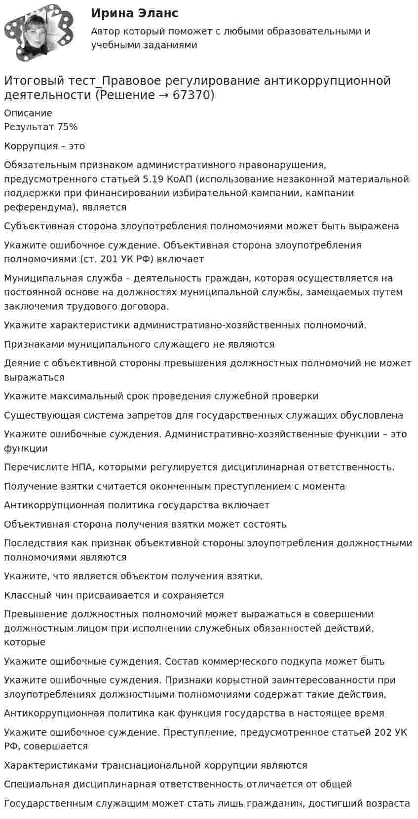      
            Описание
            Результат 75%Коррупция – этоОбязательным признаком административного правонарушения, предусмотренного статьей 5.19 КоАП (использование незаконной материальной поддержки при финансировании избирательной кампании, кампании референдума), являетсяСубъективная сторона злоупотребления полномочиями может быть выраженаУкажите ошибочное суждение. Объективная сторона злоупотребления полномочиями (ст. 201 УК РФ) включаетМуниципальная служба –  деятельность граждан, которая осуществляется на постоянной основе на должностях муниципальной службы, замещаемых путем заключения трудового договора.Укажите характеристики административно-хозяйственных полномочий.Признаками муниципального служащего не являютсяДеяние с объективной стороны превышения должностных полномочий не может выражаться Укажите максимальный срок проведения служебной проверкиСуществующая система запретов для государственных служащих обусловленаУкажите ошибочные суждения. Административно-хозяйственные функции – это функцииПеречислите НПА, которыми регулируется дисциплинарная ответственность.Получение взятки считается оконченным преступлением с моментаАнтикоррупционная политика государства включаетОбъективная сторона получения взятки может состоятьПоследствия как признак объективной стороны злоупотребления должностными полномочиями являютсяУкажите, что является объектом получения взятки.Классный чин присваивается и сохраняетсяПревышение должностных полномочий может выражаться в совершении должностным лицом при исполнении служебных обязанностей действий, которыеУкажите ошибочные суждения. Состав коммерческого подкупа может бытьУкажите ошибочные суждения. Признаки корыстной заинтересованности при злоупотреблениях должностными полномочиями содержат такие действия,Антикоррупционная политика как функция государства в настоящее времяУкажите ошибочное суждение. Преступление, предусмотренное статьей 202 УК РФ, совершаетсяХарактеристиками транснациональной коррупции являютсяСпециальная дисциплинарная ответственность отличается от общейГосударственным служащим может стать лишь гражданин, достигший возраста   
            
            
            Итоговый тест - Правовое регулирование антикоррупционной деятельностиИтоговый тест_Правовое регулирование антикоррупционной деятельностиИтоговый тест - Правовое регулирование государственной и муниципальной службыИтоговый тест - Правовое регулирование национальной безопасностиИтоговый тест: Пределы, Производные, Исследование функций, ФНП, Интегралы 94%Итоговый тест. Предпринимательская деятельность. Проектная деятельность 1. РосдистантИтоговый тест. Предпринимательская деятельность. Проектная деятельность 2. РосдистантИтоговый тест по философии. 100%Итоговый тест по философии (СибУПК) 20 вопросов с ответами (Отлично)итоговый тест по Философия (3.6 , 4.6 - Э.1.22) ОЗФ СИБУПК Расположите в хронологическом порядке основные этапы развития позитивизма в XX столетииИтоговый тест по химии 31 из 40. Росдистант ТГУИтоговый тест по экологии (educon2 Экология (ИДДО))Итоговый тест по экологии (СибУПК) 30 вопросов с ответами (Отлично)Итоговый тест по экономике (СибУПК) 20 вопросов с ответами