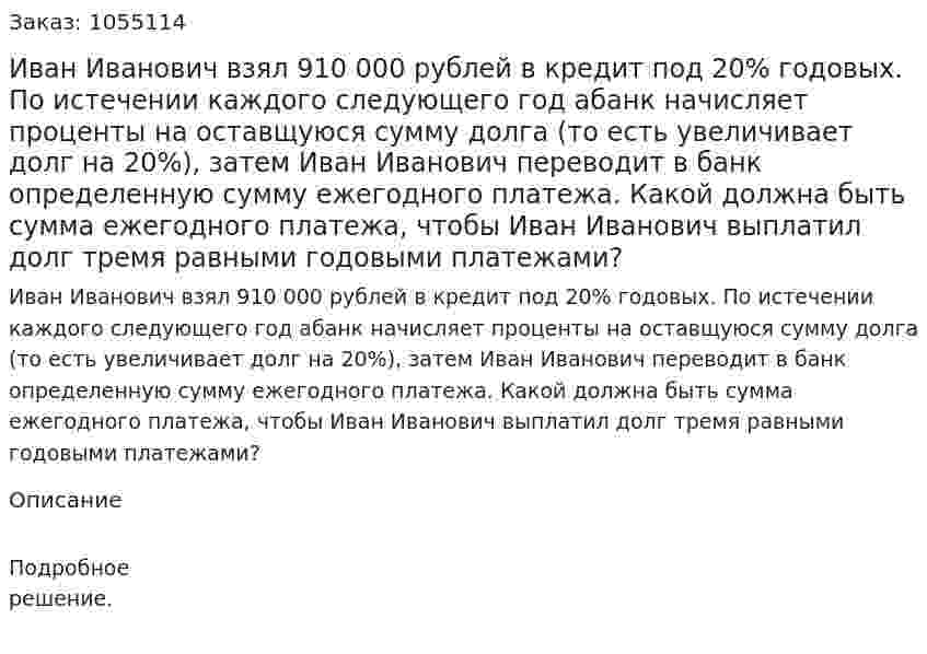 Иван Иванович взял 910 000 рублей в кредит под 20% годовых. По истечении каждого следующего год абанк начисляет проценты на оставщуюся сумму долга (то есть увеличивает долг на 20%), затем Иван Иванович переводит в банк определенную сумму ежегодного платежа. Какой должна быть сумма ежегодного платежа, чтобы Иван Иванович выплатил долг тремя равными годовыми платежами? 