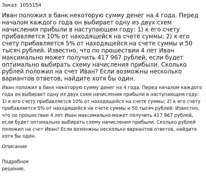 Иван положил в банк некоторую сумму денег на 4 года. Перед началом каждого года он выбирает одну из двух схем начисления прибыли в наступающем году: 1) к его счету прибавляется 10% от находящейся на счете суммы; 2) к его счету прибавляется 5% от находящейся на счете суммы и 50 тысяч рублей. Известно, что по прошествии 4 лет Иван максимально может получить 417 967 рублей, если будет оптимально выбирать схему начисления прибыли. Сколько рублей положил на счет Иван? Если возможны несколько вариантов ответов, найдите хотя бы один. 