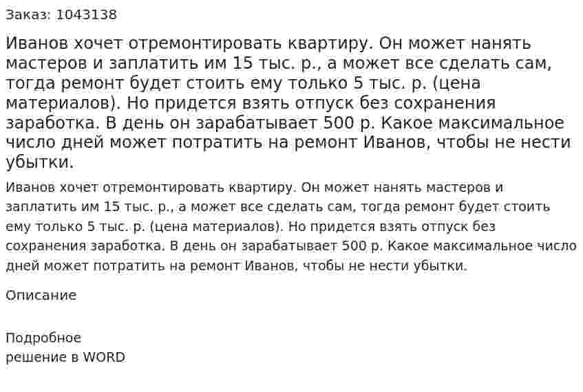 Иванов хочет отремонтировать квартиру. Он может нанять мастеров и заплатить им 15 тыс. р., а может все сделать сам, тогда ремонт будет стоить ему только 5 тыс. р. (цена материалов). Но придется взять отпуск без сохранения заработка. В день он зарабатывает 500 р. Какое максимальное число дней может потратить на ремонт Иванов, чтобы не нести убытки. 