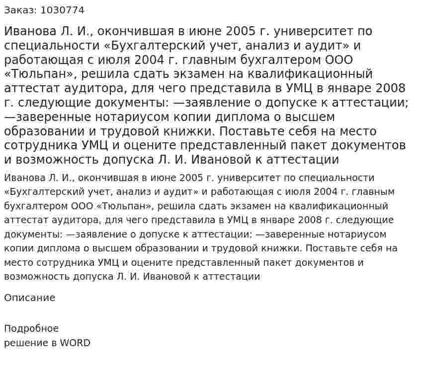 Иванова Л. И., окончившая в июне 2005 г. университет по специальности «Бухгалтерский учет, анализ и аудит» и работающая с июля 2004 г. главным бухгалтером ООО «Тюльпан», решила сдать экзамен на квалификационный аттестат аудитора, для чего представила в УМЦ в январе 2008 г. следующие документы: 	—заявление о допуске к аттестации; 	—заверенные нотариусом копии диплома о высшем образовании и трудовой книжки. 	Поставьте себя на место сотрудника УМЦ и оцените представленный пакет документов и возможность допуска Л. И. Ивановой к аттестации 