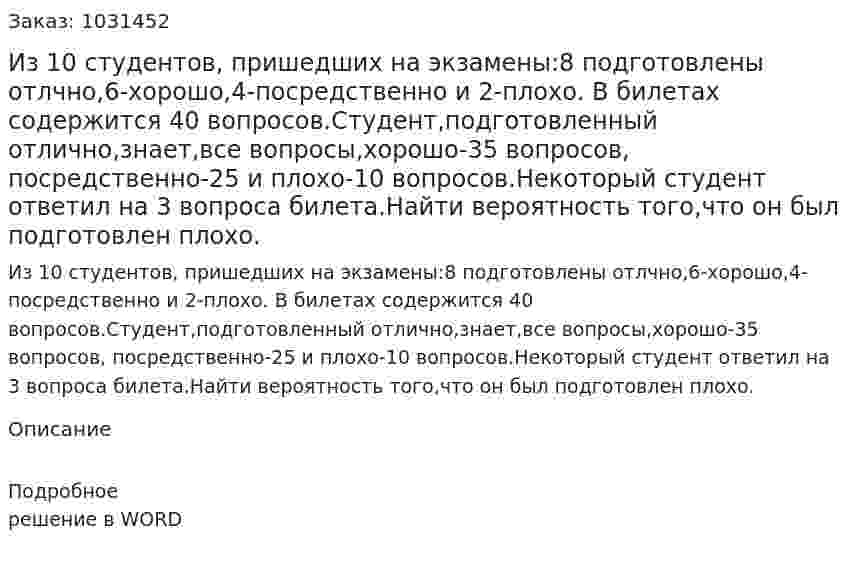 Из 10 студентов, пришедших на экзамены:8 подготовлены отлчно,6-хорошо,4-посредственно и 2-плохо. В билетах содержится 40 вопросов.Студент,подготовленный отлично,знает,все вопросы,хорошо-35 вопросов, посредственно-25 и плохо-10 вопросов.Некоторый студент ответил на 3 вопроса билета.Найти вероятность того,что он был подготовлен плохо. 