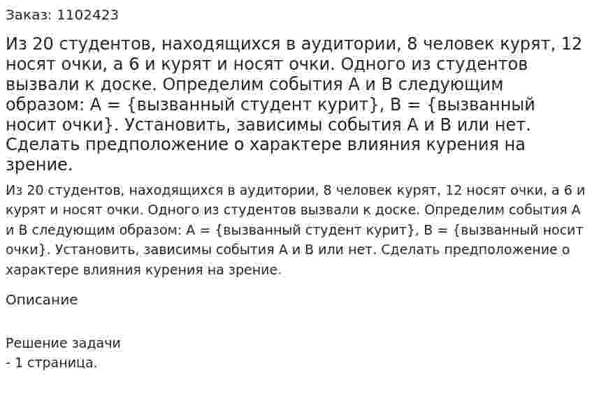 Из 20 студентов, находящихся в аудитории, 8 человек курят, 12 носят очки, а 6 и курят и носят очки. Одного из студентов вызвали к доске. Определим события А и В следующим образом: A = {вызванный студент курит}, B = {вызванный носит очки}.  Установить, зависимы события A и B или нет. Сделать предположение о характере влияния курения на зрение. 