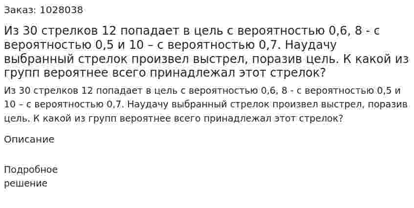 Из 30 стрелков 12 попадает в цель с вероятностью 0,6, 8 - с вероятностью 0,5 и 10 – с вероятностью 0,7. Наудачу выбранный стрелок произвел выстрел, поразив цель. К какой из групп вероятнее всего принадлежал этот стрелок?  