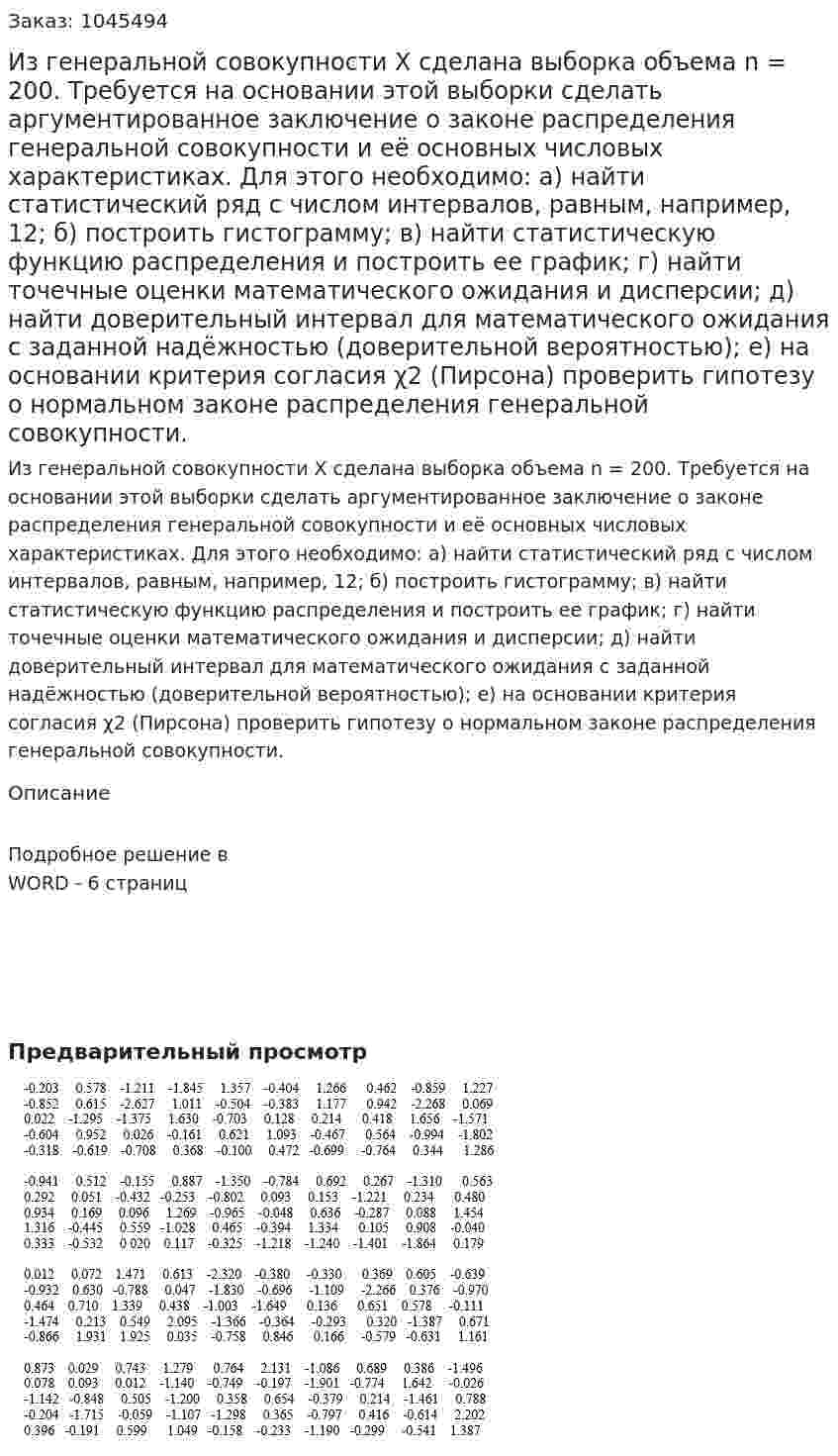 Из генеральной совокупности X сделана выборка объема n = 200. Требуется на основании этой выборки сделать аргументированное заключение о законе распределения генеральной совокупности и её основных числовых характеристиках. Для этого необходимо: а) найти статистический ряд с числом интервалов, равным, например, 12;  б) построить гистограмму;  в) найти статистическую функцию распределения и построить ее график;  г) найти точечные оценки математического ожидания и дисперсии;  д) найти доверительный интервал для математического ожидания с заданной надёжностью (доверительной вероятностью);  е) на основании критерия согласия χ2 (Пирсона) проверить гипотезу о нормальном законе распределения генеральной совокупности. 