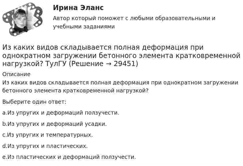      
          Описание
          Из каких видов складывается полная деформация при однократном загружении бетонного элемента кратковременной нагрузкой?Выберите один ответ:a.Из упругих и деформаций ползучести.b.Из упругих и деформаций усадки.c.Из упругих и температурных.d.Из упругих и пластических.e.Из пластических и деформаций ползучести.  
            
            
            Из каждого миллиона атомов радиоактивного изотопа каждую секунду распадается 200 атомов. Определить период полураспада Т1/2 изотопа.Из каких видов складывается полная деформация при однократном загружении бетонного элемента кратковременной нагрузкой? ТулГУИз каких основных частей состоит кожухотрубный теплообменникИз каких основных частей состоит резервуар? ТулГУИз каких основных частей состоит резервуар? ТулГУИз какого материала выполнены щетки асинхронного электродвигателя с фазным ротором?  Выберите один ответ:  a. Из алюминия;  b. Из меди;  c. Из графита; d. Из электротехнической стали;  e. Из полиуретана.Из какого материала выполняются затяжки предварительно напряжённых балок?  ТулГУИздержки производства и резервы их сниженияИздержки, связанные с оценкой имущества должника,...Издержки, связанные с падением стоимости компании в результате неэффективной работы в период, предшествующий банкротству, - это .. издержкиИз десяти билетов выигрышными являются три. Наугад выбираются пять билетов. Найти вероятность того, что только один из них выигрышный.Из жести вырезали три одинаковые детали в виде эллипса. Две детали разрезали: одну – пополам вдоль оси симметрии, а вторую – на четыре одинаковые части. Затем все части отодвинули друг от друга на одинаковое расстояние и расставили Из жести вырезали три одинаковые детали в виде эллипса. Две детали разрезали пополам вдоль разных осей симмеИз-за неисправности двигателя в порт Новороссийска вошел траулер «Tamango» под норвежским флагом. Власти порта согласились оказать помощь в устранении поломки, в связи с чем на борт судна были направлены специалисты