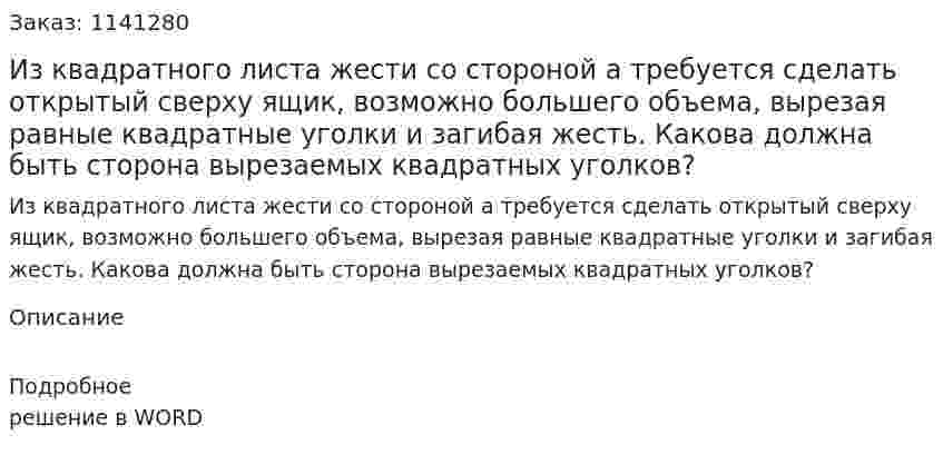 Из квадратного листа жести со стороной а  требуется сделать открытый сверху ящик, возможно большего объема, вырезая равные квадратные уголки и загибая жесть. Какова должна быть сторона вырезаемых квадратных уголков? 