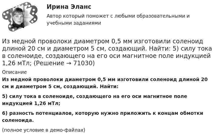     
            Описание
            Из медной проволоки диаметром 0,5 мм изготовили соленоид длиной 20 см и диаметром 5 см, создающий. Найти:5) силу тока в соленоиде, создающего на его оси магнитное поле индукцией 1,26 мТл;6) разность потенциалов, которую нужно приложить к концам обмотки соленоида.(полное условие в демо-файлах)   
            
            
            Из матрицы размера n*m удалить столбцы, номера которых кратны трем. Язык СиИз медной проволоки диаметром 0,5 мм изготовили соленоид длиной 20 см и диаметром 5 см, создающий. Найти:  5) силу тока в соленоиде, создающего на его оси магнитное поле индукцией 1,26 мТл;Из медной проволоки длиной l = 6,28 м и площадью поперечного сечения S = 0,5 мм2 сделано кольцо. Чему равна индукция магнитного поля в центре кольца, если на концах проволоки разность потенциалов U = 3,4 В?Из медной проволоки сечением S1 = 0,5 мм2 сделали круговой контур сопротивлением 0,1 Ом и поместили в однородное магнитное поле напряженностью H = 150 кА/м так, что плоскость контура перпендикулярна к Из медной проволоки сечением S1 = 0,5 мм2 сделали круговой контур сопротивлением 0,1 Ом и поместили в однородное магнитное поле напряженностью H = 150 кА/м так, что плоскость контура перпендикулярна к Измельчение материаловИзмена -простить или уйти,задаем себе вопрос,когда сталкиваемся с изменойИз какого материала изготавливается заземляющее устройство Выберите один ответ: a.пропитанной древесины b.металла c.бетонаИз какого материала изготавливают трубы, обозначаемые аббревиатурой PP-R?Из капиллярной трубки по каплям вытекает глицерин. Диаметр шейки капли в момент отрыва равен 3 мм. Определите коэффициент поверхностного натяжения глицерина, если масса 75 капель равна 429 г.Из катодной трубки на диафрагму с узкой прямоугольной щелью нормально к плоскости диафрагмы направлен поток моноэнергетических электронов. Определить анодное напряжение трубки, если известно, что на экране, отстоящем от щели на расстоянииИз колоды в 36 карт наугад выбирают 4 карты. Какова вероятность того, что все они разной масти?Из колоды карт в 36 листов последовательно, с последующим возвращением в колоду извлекаются 16 карт. Наивероятнейшее число появлений карты пиковой масти равно…Излишки, выявленные при инвентаризации, подлежат …
