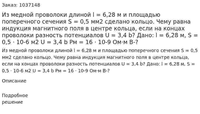 Из медной проволоки длиной l = 6,28 м и площадью поперечного сечения S = 0,5 мм2 сделано кольцо. Чему равна индукция магнитного поля в центре кольца, если на концах проволоки разность потенциалов U = 3,4 b? Дано: l = 6,28 м, S = 0,5 · 10-6 м2 U = 3,4 b Pм = 16 · 10-9 Ом·м  В-? 