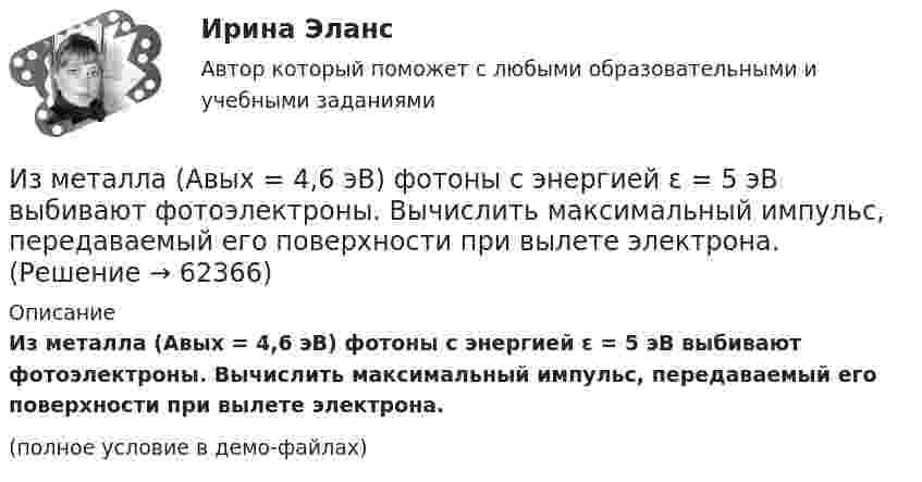    
            Описание
            Из металла (Aвых = 4,6 эВ) фотоны с энергией ε = 5 эВ выбивают фотоэлектроны. Вычислить максимальный импульс, передаваемый его поверхности при вылете электрона.(полное условие в демо-файлах)   
            
            
            Измеряя глубину моря под кораблём с помощью эхолота, обнаружили, что моменты отправления и приёма ультразвукового сигнала разделены промежутками времени 1,0 с. Какова глубина моря под кораблём, если скорость звука в воде 1435 м/с?Из металла (Aвых = 4,6 эВ) фотоны с энергией  ε = 5 эВ выбивают фотоэлектроны. Вычислить максимальный импульс, передаваемый его поверхности при вылете электрона.Из небольшого отверстия в дне широкого сосуда вытекает жидкость. Найдите наибольшую скорость струи, если известно, что высота жидкости в сосуде h = 1 м.Из нескольких вариантов ответов выберите единственно правильный.  At the moment we ... exercises on tenses.Из нескольких вариантов ответов выберите единственно правильный.  By the time the secretary returned, the fax ....Из нескольких вариантов ответов выберите единственно правильный  If I... about their financial problems, I woudn't have done business with them.Из нескольких вариантов ответов выберите единственно правильный  If we'd found suitable premises, we... earlierИзмерение горизонтальных углов способом приемов Измерением называется совокупность операций по нахождению значения физической величиныИзмерение силы F=mg, основанное на измерении основной величины m-массы и использовании физической постоянной g, является_____ измерениемИзмеритель, который используется для исчисления хозяйственных средств и операций в единой оценке называетсяИзмерительный прибор не имеет систематических ошибок (математическое ожидание ошибок равно нулю). Вероятность того, что ошибка не превзойдет по абсолютной величине n=21м, равна p=0,8926. Найти вероятность того, что ошибки не превзойдутИзмерительный прибор не имеет систематических ошибок (математическое ожидание ошибок равно нулю). Вероятность того, что ошибка не превзойдет по абсолютной величине n=8 м, равна p=0,7154. Найти вероятность того, что ошибки не превзойдут Измеритель скорости потока ИСП-1 предназначен для измерения: