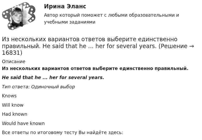      
          Описание
          Из нескольких вариантов ответов выберите единственно правильный.Не said that he ... her for several years.Тип ответа: Одиночный выборKnowsWill knowHad knownWould have knownВсе ответы по итоговому тесту Вы найдёте здесь:   
            
            
            Из нескольких вариантов ответов выберите единственно правильный  She ... piano lessons since last JuneИз нескольких вариантов ответов выберите единственно правильный.  Не said that he ... her for several years.Из нескольких вариантов ответов выберите единственно правильный.  Не ... this article for three hours and hasn't finished it yetИз нижеперечисленного выделите элементы внутренней среды организации.Износ и амортизация основного капиталаИзображение конструкций в виде схем (ферм) выполняется в масштабе: ТулГУИзображение Лимона и Яблока на CSS (Университет ВИТТЕ)Измеряя глубину моря под кораблём с помощью эхолота, обнаружили, что моменты отправления и приёма ультразвукового сигнала разделены промежутками времени 1,0 с. Какова глубина моря под кораблём, если скорость звука в воде 1435 м/с?Из металла (Aвых = 4,6 эВ) фотоны с энергией  ε = 5 эВ выбивают фотоэлектроны. Вычислить максимальный импульс, передаваемый его поверхности при вылете электрона.Из небольшого отверстия в дне широкого сосуда вытекает жидкость. Найдите наибольшую скорость струи, если известно, что высота жидкости в сосуде h = 1 м.Из нескольких вариантов ответов выберите единственно правильный.  At the moment we ... exercises on tenses.Из нескольких вариантов ответов выберите единственно правильный.  By the time the secretary returned, the fax ....Из нескольких вариантов ответов выберите единственно правильный  If I... about their financial problems, I woudn't have done business with them.Из нескольких вариантов ответов выберите единственно правильный  If we'd found suitable premises, we... earlier