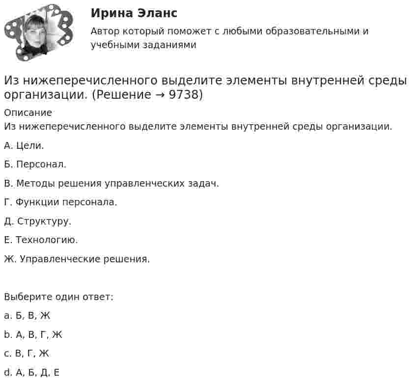     
          Описание
          Из нижеперечисленного выделите элементы внутренней среды организации.А. Цели.Б. Персонал.В. Методы решения управленческих задач.Г. Функции персонала.Д. Структуру.Е. Технологию.Ж. Управленческие решения.Выберите один ответ:a. Б, В, Жb. А, В, Г, Жc. В, Г, Жd. А, Б, Д, Е   
            
            
            Из нескольких вариантов ответов выберите единственно правильный.  Не ... this article for three hours and hasn't finished it yetИз нижеперечисленного выделите элементы внутренней среды организации.Износ и амортизация основного капиталаИзображение конструкций в виде схем (ферм) выполняется в масштабе: ТулГУИзображение Лимона и Яблока на CSS (Университет ВИТТЕ)Изображение предмета на нескольких (двух или трех) совмещенных плоскостях называется ...Изображение тыквы на CSS (pumkin on CSS)Из небольшого отверстия в дне широкого сосуда вытекает жидкость. Найдите наибольшую скорость струи, если известно, что высота жидкости в сосуде h = 1 м.Из нескольких вариантов ответов выберите единственно правильный.  At the moment we ... exercises on tenses.Из нескольких вариантов ответов выберите единственно правильный.  By the time the secretary returned, the fax ....Из нескольких вариантов ответов выберите единственно правильный  If I... about their financial problems, I woudn't have done business with them.Из нескольких вариантов ответов выберите единственно правильный  If we'd found suitable premises, we... earlierИз нескольких вариантов ответов выберите единственно правильный  If you... те more information, I won't be able to help youИз нескольких вариантов ответов выберите единственно правильный  She ... piano lessons since last June