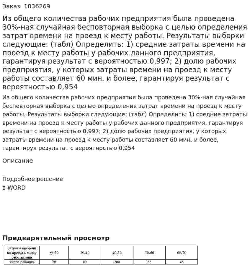 Из общего количества рабочих предприятия была проведена 30%-ная случайная бесповторная выборка с целью определения затрат времени на проезд к месту работы. Результаты выборки следующие: (табл) Определить: 1) средние затраты времени на проезд к месту работы у рабочих данного предприятия, гарантируя результат с вероятностью 0,997; 2) долю рабочих предприятия, у которых затраты времени на проезд к месту работы составляет 60 мин. и более, гарантируя результат с вероятностью 0,954 