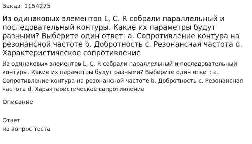Из одинаковых элементов L, C. R собрали параллельный и последовательный контуры. Какие их параметры будут разными? Выберите один ответ: a. Сопротивление контура на резонансной частоте b. Добротность c. Резонансная частота d. Характеристическое сопротивление 