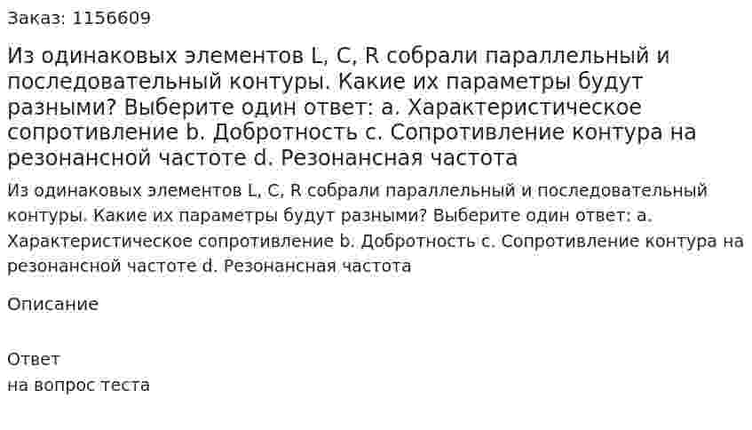 Из одинаковых элементов L, C, R собрали параллельный и последовательный контуры. Какие их параметры будут разными? Выберите один ответ: а. Характеристическое сопротивление  b. Добротность с. Сопротивление контура на резонансной частоте d. Резонансная частота 