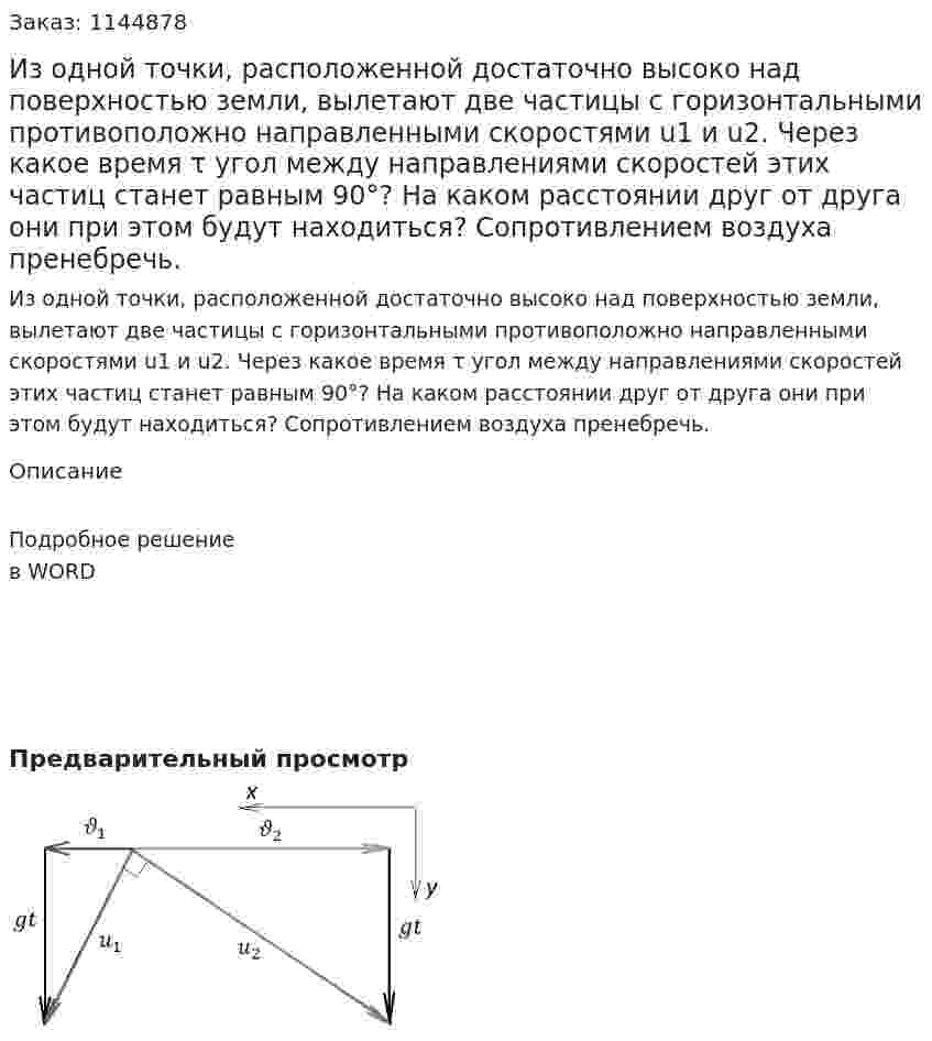 Из одной точки, расположенной достаточно высоко над поверхностью земли, вылетают две частицы с горизонтальными противоположно направленными скоростями u1 и u2. Через какое время τ угол между направлениями скоростей этих частиц станет равным 90°? На каком расстоянии друг от друга они при этом будут находиться? Сопротивлением воздуха пренебречь. 