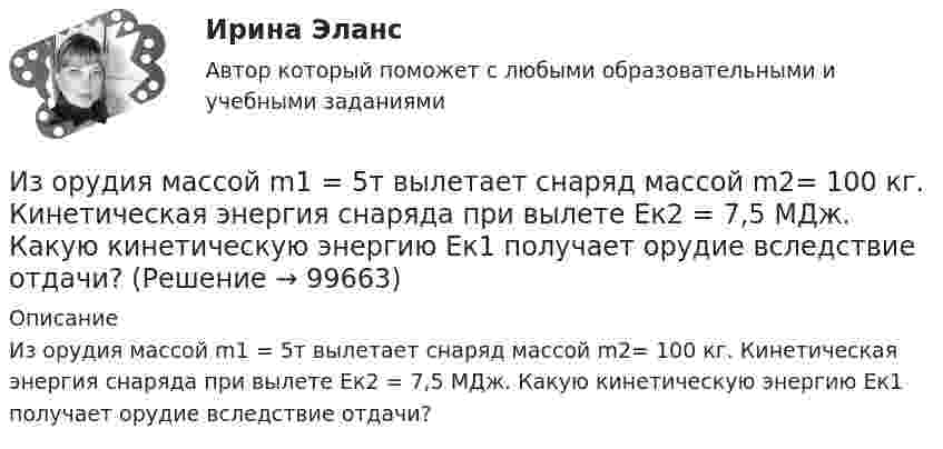      
            Описание
            Из орудия массой m1 = 5т вылетает снаряд массой m2= 100 кг. Кинетическая энергия снаряда при вылете Eк2 = 7,5 МДж. Какую кинетическую энергию Eк1 получает орудие вследствие отдачи?   
            
            
            Из орудия массой m1 = 5•103 кг вылетает снаряд массой m2 = 10 кг. Кинетическая энергия снаряда при вылете равна T = 7,5 МДж. Какую кинетическую энергию получает орудие вследствие отдачи?Из орудия массой m1 = 5т вылетает снаряд массой m2= 100 кг. Кинетическая энергия снаряда при вылете Eк2 = 7,5 МДж. Какую кинетическую энергию Eк1 получает орудие вследствие отдачи?Из орудия, не имеющего противооткатного устройства, производилась стрельба в горизонтальном направлении. Когда орудие было неподвижно закреплено, снаряд вылетел со скоростью 1 = 600 м/с, а когда орудию дали возможность свободно откатыватьсяИз орудия, не имеющего противооткатного устройства, производилась стрельба в горизонтальном направлении. Когда орудие было неподвижно закреплено, снаряд вылетел со скоростью v1 = 600 м/с, а когда орудию  дали   Из орудия, не имеющего противооткатного устройства, производилась стрельба в горизонтальном направлении. Когда орудие было неподвижно закреплено, снаряд вылетел со скоростью v1 = 600 м/с, а когда орудию  дали   возможность  свободно  откатыватьсяИз орудия произведён выстрел под углом  = 30° к горизонту с начальной скоростью 0 = 1 км/с. Определить скорость , нормальное an и тангенциальное a ускорения и радиус R кривизны траектории снаряда в её наивысшей точке. Из орудия, установленного на платформе массой 10 т, производится выстрел снарядом массой 100 кг, вылетающим из ствола со скоростью 500 м/с под углом a = 30° к горизонту. Сколько времени будет двигаться платформа,Из окна, расположенного на высоте 5 м от земли, горизонтально брошен камень, упавший на расстоянии 8 м от дома. С какой скоростью был брошен камень?Изомеры имеют... свойстваИзометрические упражнения выполняются при задержке дыхания для того, чтобы приучить организм к работе в трудных бескислородных условияхИз орудия вылетает снаряд массой 10 кг со скоростью 600 м/с. Определить среднюю силу давления пороховых газов, если снаряд движется внутри ствола орудия в течение 0,005 с.Из орудия массой 5000 кг вылетает снаряд массой 100 кг. Кинетическая энергия снаряда при вылете равна 7,5 МДж. Какую кинетическую энергию получает орудие?Из орудия массой 5•103 кг вылетает снаряд весом 100 кг. Кинетическая энергия снаряда при вылете равна 7,5•106 Дж. Какую кинетическую энергию получает орудие вследствие отдачи?Из орудия массой 5 т вылетает в горизонтальном направлении снаряд массой 20 кг со скоростью 800 м/с. Определить начальную скорость отката орудия.