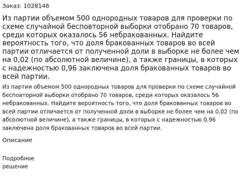 Из партии объемом 500 однородных товаров для проверки по схеме случайной бесповторной выборки отобрано 70 товаров, среди которых оказалось 56 небракованных. Найдите вероятность того, что доля бракованных товаров во всей партии отличается от полученной доли в выборке не более чем на 0,02 (по абсолютной величине), а также границы, в которых с надежностью 0,96 заключена доля бракованных товаров во всей партии.  
