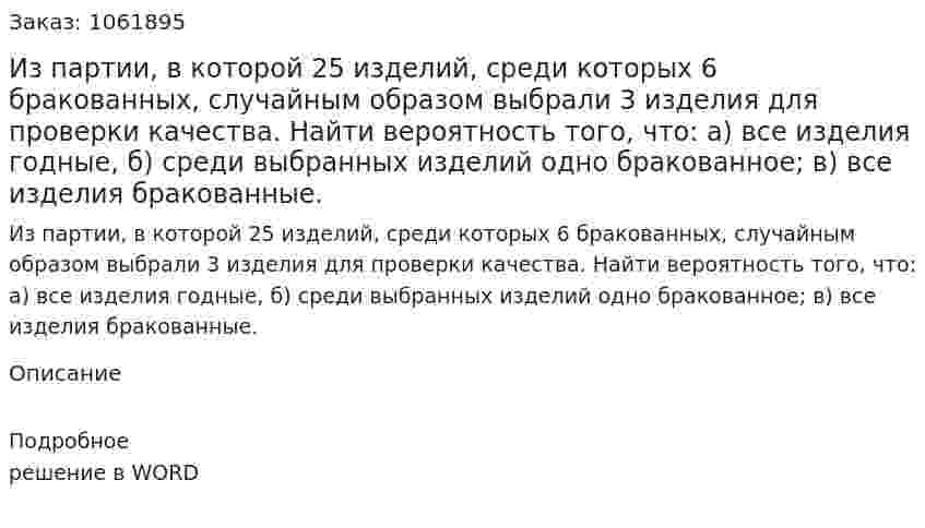 Из партии, в которой 25 изделий, среди которых 6 бракованных, случайным образом выбрали 3 изделия для проверки качества. Найти вероятность того, что: а) все изделия годные, б) среди выбранных изделий одно бракованное; в) все изделия бракованные. 