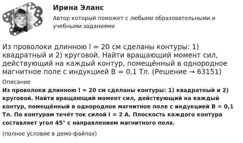     
            Описание
            Из проволоки длинною l = 20 см сделаны контуры: 1) квадратный и 2) круговой. Найти вращающий момент сил, действующий на каждый контур, помещённый в однородное магнитное поле с индукцией B = 0,1 Тл. По контурам течёт ток силой I = 2 А. Плоскость каждого контура составляет угол 45° с направлением магнитного поля.(полное условие в демо-файлах)   
            
            
            Из перечисленного, к формам государственно-управленческой деятельности относятся:Из проволоки длинною l = 20 см сделаны контуры: 1) квадратный и 2) круговой. Найти вращающий момент сил, действующий на каждый контур, помещённый в однородное магнитное поле с индукцией B = 0,1 Тл.Из проволоки длиной 3,14 м и сопротивлением 2 Ом сделали кольцо. Определить индукцию магнитного поля в центре кольца, если на концах провода создана разность потенциалов 1 В.Из проволоки длиной l=1м сделана квадратная рамка. По рамке течет ток I=10А. Найти напряженность магнитного поля в центре рамки.Из проволоки длиной l = 3,14 м и сопротивлением r = 2 Ом сделали кольцо. Определить индукцию магнитного поля в центре кольца, если на концах провода создана разность потенциалов U = 1 В.  (0,628 мкТл)Из проволоки длиной l = 3,14 м сделано полукольцо. Определить индукцию B магнитного поля в точке, лежащей в центре диаметра полукольца, если разность потенциалов на концах проводника U = 100 В, сопротивление проводника r = 5 Ом.Из пружинного пистолета выстрелили вертикально вниз в мишень, находящуюся на расстоянии h = 2 м от него. Совершив работу A = 0,12 Дж, пуля застряла в мишени. Какова масса пули, если пружина была сжата перед Из перечисленного, к компетенции Совета Федерации относятся:Из перечисленного, к критериям классификации государственных органов относятся:Из перечисленного, к методам обеспечения реализации целей и функций государственного управления по содержанию можно отнести:Из перечисленного, к объективным источникам управленческой информации относятся:Из перечисленного, к объективным основам государственного управления относятся:Из перечисленного, к обязательному рассмотрению на Совете Федерации подлежат федеральные законы, посвященные вопросам:Из перечисленного, к факторам внешней среды государственного управления относятся:
