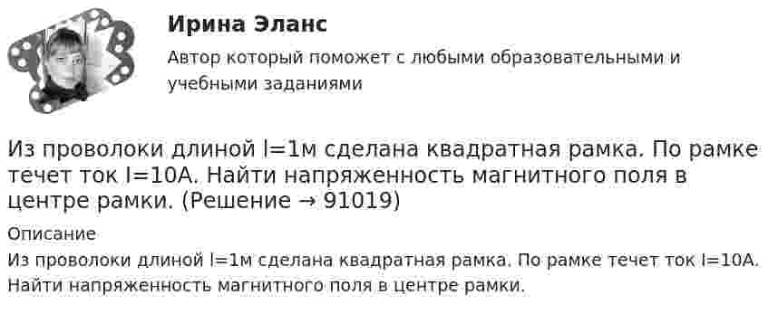      
            Описание
            Из проволоки длиной l=1м сделана квадратная рамка. По рамке течет ток I=10А. Найти напряженность магнитного поля в центре рамки.   
            
            
            Из проволоки длиной 3,14 м и сопротивлением 2 Ом сделали кольцо. Определить индукцию магнитного поля в центре кольца, если на концах провода создана разность потенциалов 1 В.Из проволоки длиной l=1м сделана квадратная рамка. По рамке течет ток I=10А. Найти напряженность магнитного поля в центре рамки.Из проволоки длиной l = 3,14 м и сопротивлением r = 2 Ом сделали кольцо. Определить индукцию магнитного поля в центре кольца, если на концах провода создана разность потенциалов U = 1 В.  (0,628 мкТл)Из проволоки длиной l = 3,14 м сделано полукольцо. Определить индукцию B магнитного поля в точке, лежащей в центре диаметра полукольца, если разность потенциалов на концах проводника U = 100 В, сопротивление проводника r = 5 Ом.Из пружинного пистолета выстрелили вертикально вниз в мишень, находящуюся на расстоянии h = 2 м от него. Совершив работу A = 0,12 Дж, пуля застряла в мишени. Какова масса пули, если пружина была сжата перед Из пружинного пистолета с жёсткостью пружины k = 150 Н/м был произведён выстрел пулей массой m = 8 г. Определить скорость V пули при вылете её из пистолета, если пружина была сжата на 4 см.Из пружинного пистолета с жёсткостью пружины k = 150 Н/м был произведён выстрел пулей массой m = 8 г. Определить скорость V пули при вылете её из пистолета, если пружина была сжата на Dx = 4 см.Из перечисленного, к методам обеспечения реализации целей и функций государственного управления по содержанию можно отнести:Из перечисленного, к объективным источникам управленческой информации относятся:Из перечисленного, к объективным основам государственного управления относятся:Из перечисленного, к обязательному рассмотрению на Совете Федерации подлежат федеральные законы, посвященные вопросам:Из перечисленного, к факторам внешней среды государственного управления относятся:Из перечисленного, к факторам внешней среды государственного управления относятся:Из перечисленного, к формам государственно-управленческой деятельности относятся: