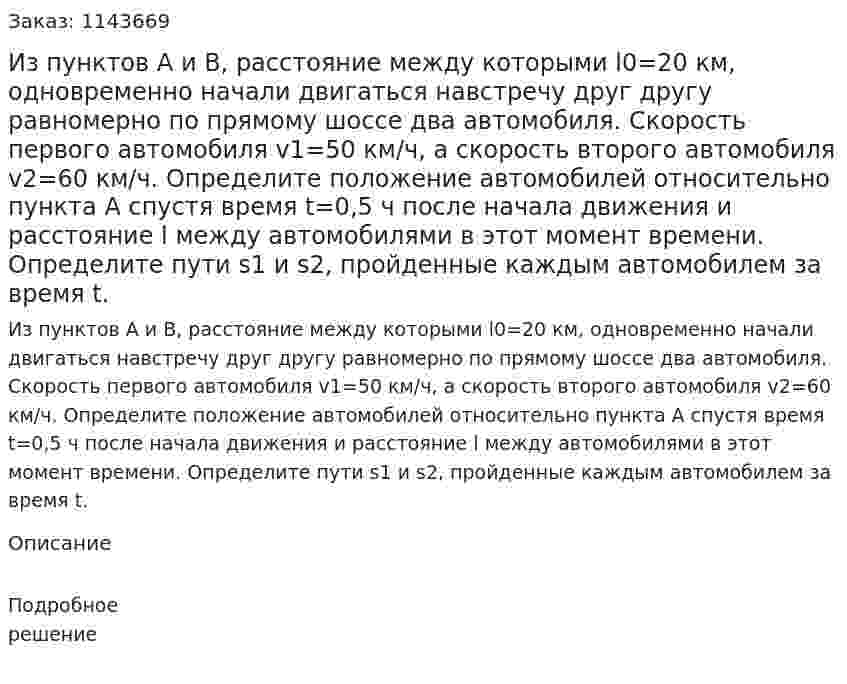 Из пунктов А и B, расстояние между которыми l0=20 км, одновременно начали двигаться навстречу друг другу равномерно по прямому шоссе два автомобиля. Скорость первого автомобиля v1=50 км/ч, а скорость второго автомобиля v2=60 км/ч. Определите положение автомобилей относительно пункта А спустя время t=0,5 ч после начала движения и расстояние l между автомобилями в этот момент времени. Определите пути s1 и s2, пройденные каждым автомобилем за время t. 