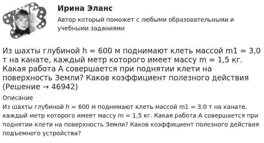      
            Описание
            Из шахты глубиной h = 600 м поднимают клеть массой m1 = 3,0 т на канате, каждый метр которого имеет массу m = 1,5 кг. Какая работа А совершается при поднятии клети на поверхность Земли? Каков коэффициент  полезного  действия   подъемного  устройства?  
            
            
            Из шахты глубиной h = 600 м поднимают клеть массой m1 = 3,0 т на канате, каждый метр которого имеет массу m = 1,5 кг. Какая работа A совершается при поднятии клети на поверхность Земли? Каков коэффициент полезного действия h подъёмного устройства?Из шахты глубиной h = 600 м поднимают клеть массой m1 = 3,0 т на канате, каждый метр которого имеет массу m = 1,5 кг. Какая работа А совершается при поднятии клети на поверхность Земли? Каков коэффициент   полезного   действияИз шахты глубиной h = 600 м поднимают клеть массой m1 = 3,0 т на канате, каждый метр которого имеет массу m = 1,5кг. Какая работа А совершается при поднятии клети на поверхность земли? Каков коэффициент полезного действия подъемного устройства?Из шести автомашин с грузом две имеют недозволенный груз. На контрольно-пропускном пункте проверяется груз двух наугад выбранных автомашин. Какова вероятность, что хотя бы одна из этих автомашин окажется с недозволенным грузом?Изъятие компанией своих денежных средств со счетов банка приводит к …Изыскательская практика. Геодезическая часть (Учебная практика 2 семестр)И.И. Петров, являясь гражданским служащим РФ, получил от международной организации, базирующейся во Франции, почетное звание и награду за выдающиеся заслуги. Имеется ли здесь конфликт интересов? Дайте развернутый ответ.Изучить основные характеристики возрастных периодов в развитии личности. 2. Сформулировать педагогический принцип для взаимодействия с людьми, находящихся на определенном возрастном этапе- изучить понятие монополии; - проанализировать экономичекские последствия монополии; - охарактеризовать социальные последствия монополии. . Объект исследования – общественные отношения, которые возникают при экономических и социальных последствиях монополии.- Изучить цели и задачи ведомственного контроля качества и безопасности медицинской деятельности; - Исследовать порядок организации и проведения ведомственного контроля качества и безопасности медицинской деятельности.Из ценных бумаг, у которого наблюдается самый медленный рост капитала, - этоИз центра занятости вышли три человека. Все они являются клиентами н пришли улучшить или изменить свое материальное и социальное положение.Из чего изготавливают оттяжки мачт? ТулГУИз чего складывается крановая нагрузка на подкрановую балку? ТулГУ