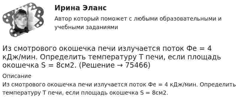      
            Описание
            Из смотрового окошечка печи излучается поток Фe = 4 кДж/мин. Определить температуру Т печи, если площадь окошечка S = 8см2.   
            
            
            Из слов идти, плестись, переться, валить стилистически нейтральным является слово  «...» Тип ответа: Текстовый ответИз смотрового окошечка печи излучается поток Фe = 4 кДж/мин. Определить температуру Т печи, если площадь окошечка S = 8см2.Из смотрового окошечка печи излучается поток Фе = 4,5 кДж/мин. Определить температуру T печи, если площадь окошечка S =  8 см2. Из сочетания частиц Cr3+, H2O, Cl- и K+ можно составить семь координационных формул комплексных соединений хрома, одна из которых [Cr(H2O)6]Cl3. Составьте формулы других шести соединений и напишите уравнения их диссоциации в водных растворах.Из средств, вырученных от реализации предмета залога, … направляется на погашение требований кредитора по обязательству, обеспеченному залогом имущества должникаИз статистических данных составлена выборка. Что такое мода выборки?Из ствола автоматического пистолета вылетает пуля массой m=10 г со скоростью v=140 м/с. При этом затвор отходит на x=6 см и сжимает пружину. Определить максимальную силу упругости сжатой пружины, если масса затвора M=0,2 кг.Из пружинного пистолета с пружиной жесткостью k = 150 Н/м был произведен выстрел пулей массой m = 8 г. Определить скорость v пули при вылете ее из пистолета, если пружина была сжата на х = 4 см.Из пружинного пистолета с пружиной жёсткостью k = 170 Н/м был произведён выстрел пулей массой m = 6 г. Определить скорость V пули при вылете её из пистолета, если пружина была сжата на Dx = 5 см.Из пружинного пистолета с пружиной упругостью k = 150 Н/м был произведён выстрел пулей массой m = 8 г. Определить скорость v пули при вылете её из пистолета, если пружина была сжата на Dx = 4 см.Из пушки, свободно соскальзывающей по наклонной плоскости и прошедшей уже путь l, производится выстрел в горизонтальном направлении. Какова должна быть скорость v снаряда для того, чтобы пушка остановилась после выстрела? Выразить искомую скорость vИз пяти карточек с буквами А, Б, В, Г, Д наугад одна за другой выбираются три и располагаются в ряд в порядке появления. Какова вероятность, что получится слово <<ДВА>>?Из резервуара А животноводческого помещения после биологической очистки сточные воды температурой t°C перекачиваются центробежным насосом с объемным расходом Q по стальному трубопроводу в общий резервуар-водосборник В. ПерепадИз ружья массой 5 кг вылетает пуля массой 5 г со скоростью 600 м/с. Найти скорость отдачи ружья.