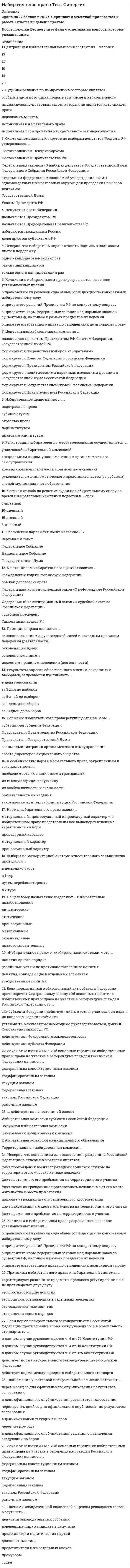    
          Описание
          Сдано на 100 баллов в 2020г. Верно 30 из 30 вопросов. Скриншот с отметкой прилагается к работе. Ответы выделены цветом в Worde.После покупки Вы получите файл с ответами на вопросы которые указаны ниже: 
          Оглавление
          За нарушение исполнения требований, касающихся размещения (расклейки) агитационных ЛИСТОВОК, плакатов, буклетов и т.п., виновные могут привлекаться ... ответственности к административной к уголовной как к уголовной, так и к административнойСогласно п. 8 ст. 18 Федерального закона от 12 июня 2002 г. № 67-ФЗ «Об основных гарантиях избирательных прав и права на участие в референдуме граждан Российской Федерации», в случае образования многомандатного избирательного округа число депутатских мандатов, подлежащих распределению в этом округе, не может превышать... три пять пятнадцать двадцать пять... - это деятельность, осуществляемая в период избирательной кампании и имеющая целью побудить или побуждающая избирателей к голосованию за кандидата, кандидатов, список, списки кандидатов или против него (них) предвыборная агитацияЧлены Центральной избирательной комиссии (ЦИК РО) назначаются Президентом РФ субъектами РФ Советом Федерации РФ политическими партиями Конституционным судом РФ Государственной Думой РФРешение о назначении выборов депутатов Государственной Думы ОС РФ принимается за ... дней до дня голосования не ранее чем за 110 дней и не позднее чем за 90 дней не ранее чем за 90 дней и не позднее чем за 60 дней строго за 120 дней за 30-50 днейРешения или действия (бездействие) избирательной комиссии поселения или ее должностного лица, нарушающие избирательные права граждан, обжалуются в ... Центральной избирательной комиссии (ЦИК РФ) избирательней комиссии субъекта РФ избирательной комиссии муниципального районаК субъектам официального информирования избирателей относятся ... органы местного самоуправления юридические и физические лица организации, осуществляющие выпуск СМИ редакции сетевых изданий избирательные комиссии органы государственной властиПредметом избирательного права являются ... общественные отношения, которые возникают в сфере подготовки и проведения выборов в органы государственной власти и местного самоуправления выборы совета директоров в акционерных обществах общественные отношения, которые возникают в сфере подготовки и проведения выборов в органы местного самоуправления процессы голосования в Государственной Думе по кандидатурам Председателя Правительства РФ.. Председателя Государственной Думы, Счетной палаты, Центрального банка РФ 10 января 2003 г. был принят Федеральный закон № 19-ФЗ ... «О выборах Президента Российской Федерации» «Об общих принципах организации местного самоуправления в Российской Федерации» «О политических партиях» «Об обеспечении конституционных прав граждан Российской Федерации избирать и быть избранными в органы местного самоуправления»Подписные листы для сбора подписей Б поддержку выдвижения кандидата в депутаты изготавливаются за счет средств государственного фонда за счет средств избирательного фонда кандидата или партии всегда только за счет личных средств кандидатаДеятельность депутата на непостоянной основе означает, что он ... осуществляет ПОЛНОМОЧИЯ без отрыва от основной производственной или служебной деятельности и получает лишь частичное денежное вознаграждение за депутатскую деятельность не сможет баллотировался на следующий срок осуществляет полномочия, не получая денежного вознаграждения и без отрыва от ОСНОВНОЙ производственной или служебной деятельностиСамовыдвиженец на пост Президента РФ обязан собрать в свою поддержку не менее ... 100 тысяч подписей избирателей, при этом на един субъект РФ может приходиться неограниченнее число подписей избирателей 50 тысяч подписей избирателей, при этом на один субъект РФ должно приходиться не более 15003 подписей избирателей 300 тысяч подписей избирателей, при этом на един субъект РФ должно приходиться не более 7500 подписей избирателей, место жительства которых находится на территории данного субъекта РФУрегулированию вопросов информационного обеспечения выборов, которое включает информирование избирателей и предвыборную агитацию, посвящена ... Федерального закона от 12 июня 2002 г. № 67-ФЗ «Об основных гарантиях избирательных прав и права на участие в референдуме граждан Российской Федерации» глава III глава Vll глава IX глава XIНеверно, что к избирательным цензам, характерным для современного законодательства РФ, относят... возрастной ценз ценз гражданства национальный ценз ценз профессионального образования ценз места жительства (оседлости) ценз количества избранийИзбирательные споры классифицируются по характеру защищаемого избирательного права на... споры по причине неправильного применения и толкования норм избирательного законодательства споры о защите пассивного и активного избирательного права споры, разрешаемые В судебном и административном порядкеАгитационный период начинается со дня ... и прекращается в ноль часов по местному времени за сутки до дня голосования регистрации кандидатов выдвижения кандидата, списка кандидатов объявления дня выборовРешение о назначении выборов Президента РФ принимается ... до дня голосования не ранее чем за 120 дней и не позднее чем за 110 дней не ранее чем за 100 дней и не позднее чем за 90 дней строго за 50 дней за 60-70 дней Согласно общему положению о порядке выдвижения кандидатов на выборах, лицо ... первоначально должно быть выдвинуто, и только выдвинутый кандидат имеет праве быть зарегистрированным первоначально должно быть зарегистрировано, и только зарегистрированный кандидат может быть выдвинут проходит выдвижение и регистрацию одновременноЧисло избирательных бюллетеней не должно превышать более чем на ... число зарегистрированных избирателей по конкретному виду и уровню выборов 0,5% 2% 3,5% 1,5%В РФ официальное опубликование решения о назначении выборов в средствах массовой информации происходит не позднее чем через... со дня его принятия 5 дней 2 дня 6 днейДепутатом Государственной Думы РФ может быть избран гражданин РФ не моложе ... и имеющий право участвовать в выборах 21 года 18 лет 25 лет 30 лет Регистрацией избирателей (граждан РФ), находящихся за рубежом, занимается руководитель дипломатического представительства РФ руководитель консульского учреждения РФ чрезвычайный уполномоченный посол РоссииВ соответствии с Конституцией РФ, Граждане РФ., содержащиеся в местах лишения свободы по приговору суда, ... избирательным правом обладают активным и пассивным обладают только активным обладают только пассивным не обладают активным и пассивнымПолитическая партия вправе выдвинуть на пост Президента РФ... от своей партии только одного кандидата не более трех кандидатов не более двух кандидатовНа выборах органов местного самоуправления сельских поселений законом субъекта Оедерации может быть предусмотрено создание избирательного фонда кандидата без открытия специального избирательного счета в случае, если расходы на финансирование избирательной кампании кандидата не превышают... 5 тыс. руб. 70 тыс. руб. 50 тыс. руб. 100 тыс. руб.... - это деятельность, осуществляемая в период избирательной кампании и заключающаяся в доведении до сведения избирателей информации, связанной с выборами Предвыборная агитация Информирование избирателей Агитационное публичное мероприятиеТерриториальные и участковые избирательные комиссии обязаны оповестить избирателей о времени и месте голосования не позднее чем за ... до дня голосования 3 дней 5 дней 7 дней 10 днейНумерация избирательных бюллетеней ... не допускается обязательна обязательна, если это выборы на должность Президента РФ необязательна для выборов в органы государственной власти субъектов РФ Федеральный закон от 12 июня 2002 г. № 67-ФЗ «Об ОСНОВНЫХ гарантиях избирательных прав и права на участие в референдуме граждан РФ» устанавливает исчерпывающий перечень источников формирования избирательного фонда, к которым относятся ... собственные средства избирательного объединения или кандидата средства, выделенные кандидату выдвинувшим его избирательным объединением добровольные пожертвования граждан добровольные пожертвования юридических лиц средства, которые выделяют органы государственной власти, иные государственные органы, органы местного самоуправления средства, которые выделяют благотворительные и религиозные организации, а также учрежденные ими организацииС 2012 г. одномандатные и многомандатные избирательные округа, на основании данных о численности избирателей, зарегистрированных на соответствующей территории, образуются сроком на ... 2 года 5 лет 7 лет 10 лет   
            
            
            Избирательное право.Тест Синергия 2020Избирательное право.Тест Синергия 2021гИзбирательное право (тест с ответами Синергия)Известно, что магнитное поле внутри идеального соленоида является однородным. Чему равняется индукция магнитного поля на краю идеального соленоида?Известный отечественный правовед и политолог Б. Чичерин рассматривал минусы многопартийности – в частности то, что …Известны следующие данные об экономике страны: Используя данные из таблицы, подсчитайте личный располагаемый доход.Изгибающий момент в сечении I равен по абсолютной величине…Идеальный двухатомный газ совершает цикл Карно. Объемы в начале и в конце адиабатического расширения равны соответственно 12 и 16 л. Определите КПД цикла в процентах. Ответ дать в виде числа в единицах СИ и округлить до десятых. Например, ответ: 1,3Идеи русского социализма Герцена и Чернышевского явились основой для создания нового политического течения – народничества, теоретик бунтарского(анархистского) направления которого – …Идейно-политическое течение, выступающее за всеобщее равенство как основу организации общественной жизни, это …Идею «всестороннего подхода» впервые предложил в конце 1960-х годов …ИДО Кросс-культурный менеджментИзбирательное право МФПУ СинергияИзбирательное право. Ответы на тест. СИНЕРГИЯ. Сдача 2022 год!