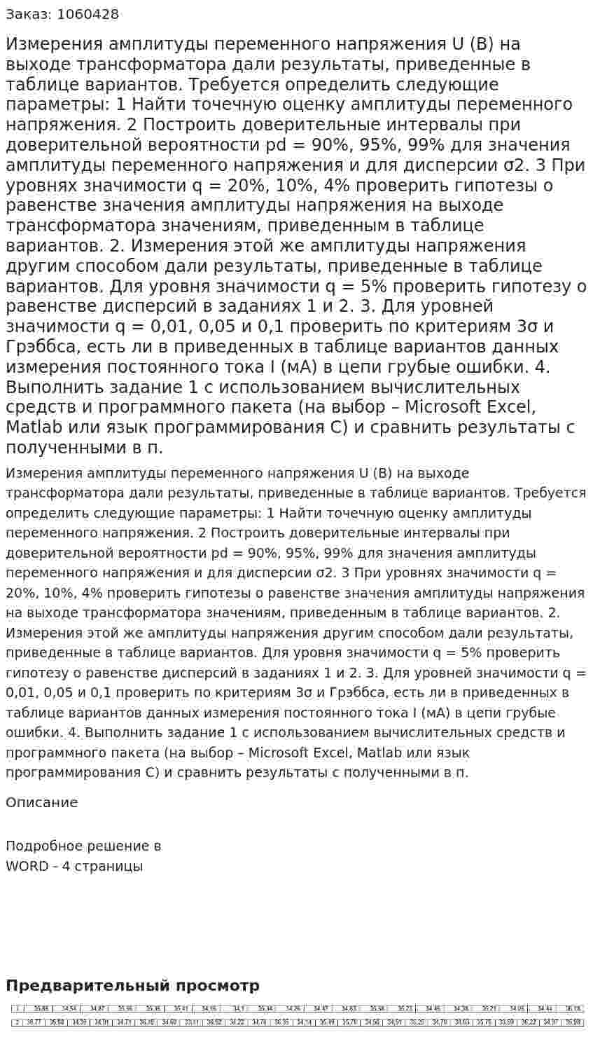 Измерения амплитуды переменного напряжения U (В) на выходе трансформатора дали результаты, приведенные в таблице вариантов. Требуется определить следующие параметры: 1 Найти точечную оценку амплитуды переменного напряжения. 2 Построить доверительные интервалы при доверительной вероятности pd = 90%, 95%, 99% для значения амплитуды переменного напряжения и для дисперсии σ2. 3 При уровнях значимости q = 20%, 10%, 4% проверить гипотезы о равенстве значения амплитуды напряжения на выходе трансформатора значениям, приведенным в таблице вариантов.  2. Измерения этой же амплитуды напряжения другим способом дали результаты, приведенные в таблице вариантов. Для уровня значимости q = 5% проверить гипотезу о равенстве дисперсий в заданиях 1 и 2.  3. Для уровней значимости q = 0,01, 0,05 и 0,1 проверить по критериям 3σ и Грэббса, есть ли в приведенных в таблице вариантов данных измерения постоянного тока I (мА) в цепи грубые ошибки.  4. Выполнить задание 1 с использованием вычислительных средств и программного пакета (на выбор – Microsoft Excel, Matlab или язык программирования С) и сравнить результаты с полученными в п.
