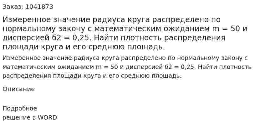 Измеренное значение радиуса круга распределено по нормальному закону с математическим ожиданием m = 50 и дисперсией ϭ2 = 0,25. Найти плотность распределения площади круга и его среднюю площадь. 