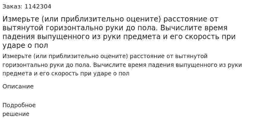 Измерьте (или приблизительно оцените) расстояние от вытянутой горизонтально руки до пола. Вычислите время падения выпущенного из руки предмета и его скорость при ударе о пол 