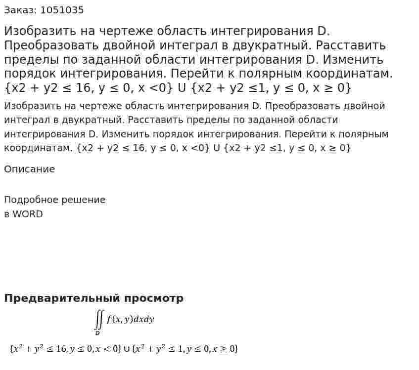 Изобразить на чертеже область интегрирования D. Преобразовать двойной интеграл в двукратный. Расставить пределы по заданной области интегрирования D. Изменить порядок интегрирования. Перейти к полярным координатам.  {x2 + y2 ≤ 16, y ≤ 0, x <0} U {x2 + y2 ≤1, y ≤ 0, x ≥ 0} 