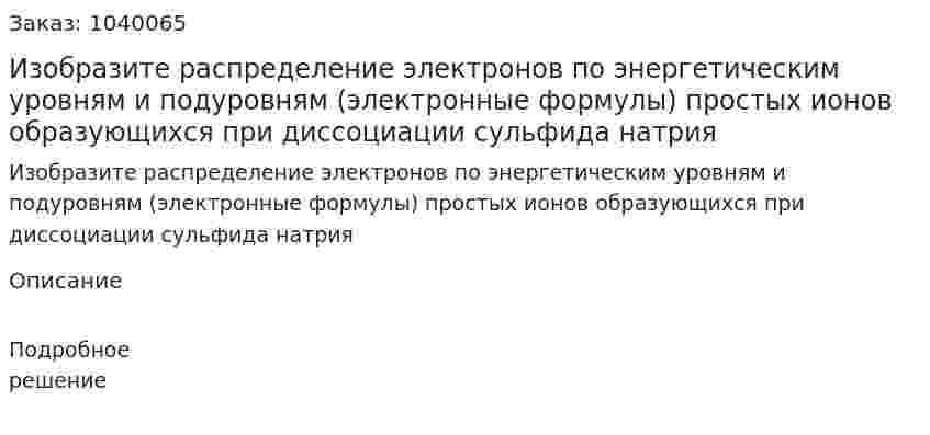 Изобразите распределение электронов по энергетическим уровням и подуровням (электронные формулы) простых ионов образующихся при диссоциации сульфида натрия 