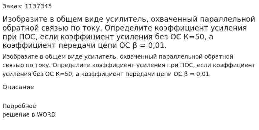 Изобразите в общем виде усилитель, охваченный параллельной обратной связью по току. Определите коэффициент усиления при ПОС, если коэффициент усиления без ОС К=50, а коэффициент передачи цепи ОС β = 0,01. 